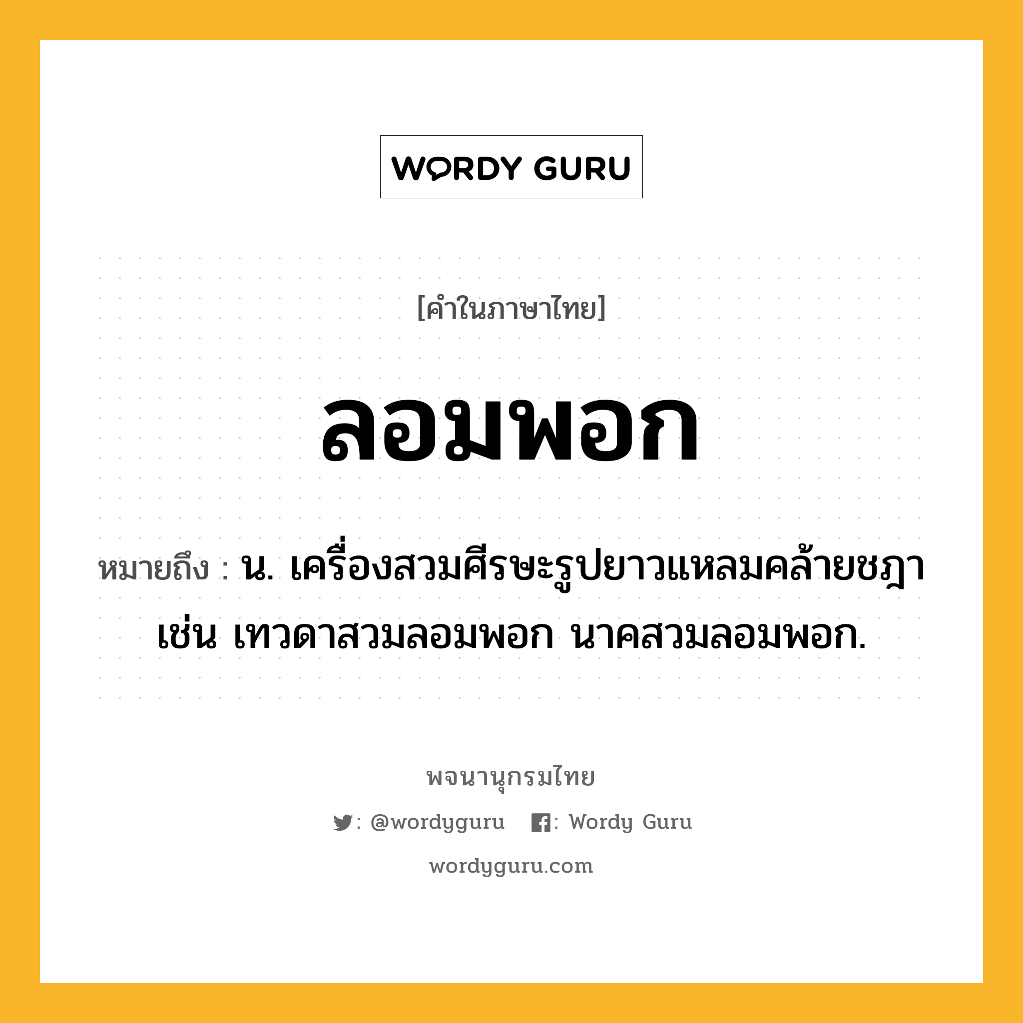 ลอมพอก หมายถึงอะไร?, คำในภาษาไทย ลอมพอก หมายถึง น. เครื่องสวมศีรษะรูปยาวแหลมคล้ายชฎา เช่น เทวดาสวมลอมพอก นาคสวมลอมพอก.