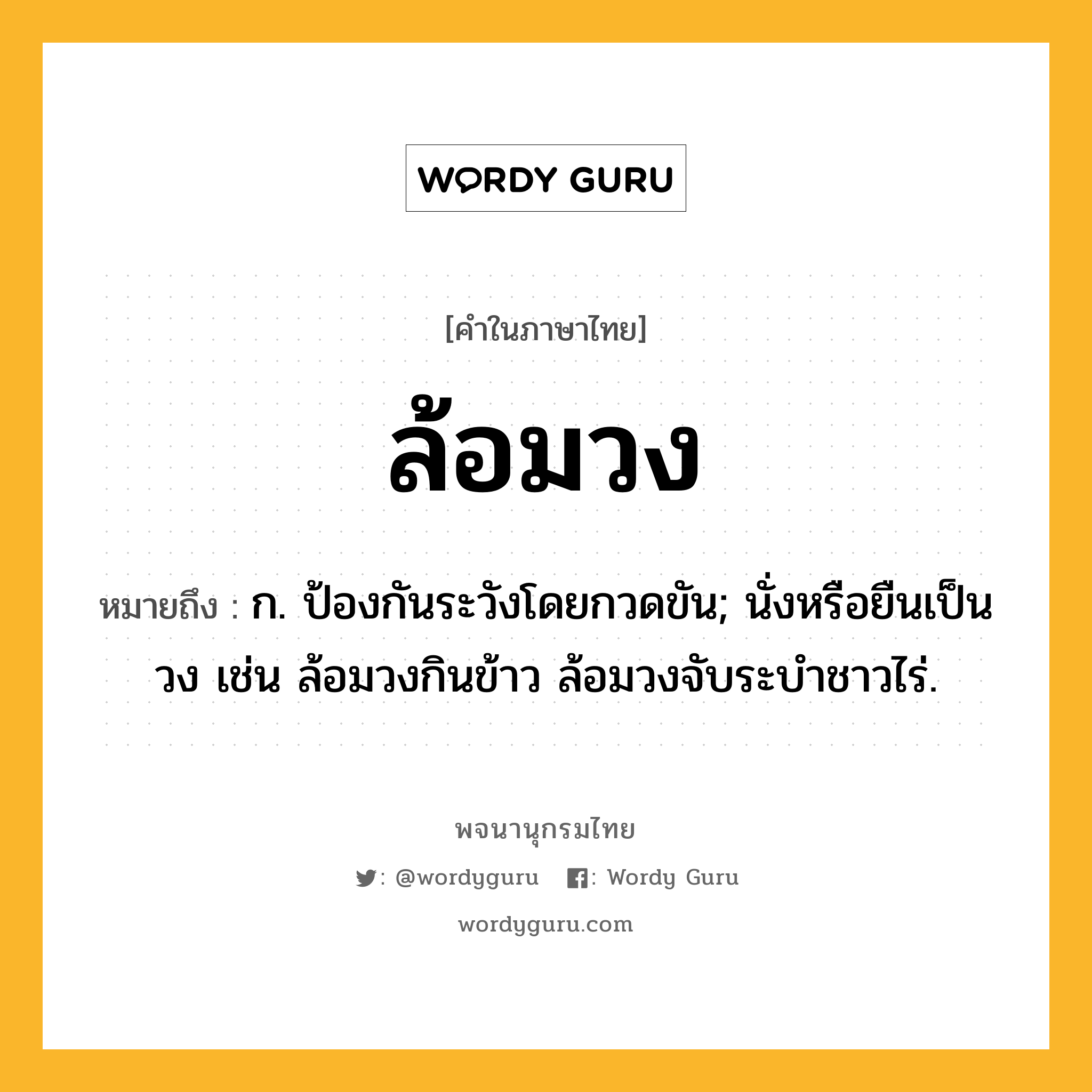 ล้อมวง หมายถึงอะไร?, คำในภาษาไทย ล้อมวง หมายถึง ก. ป้องกันระวังโดยกวดขัน; นั่งหรือยืนเป็นวง เช่น ล้อมวงกินข้าว ล้อมวงจับระบำชาวไร่.