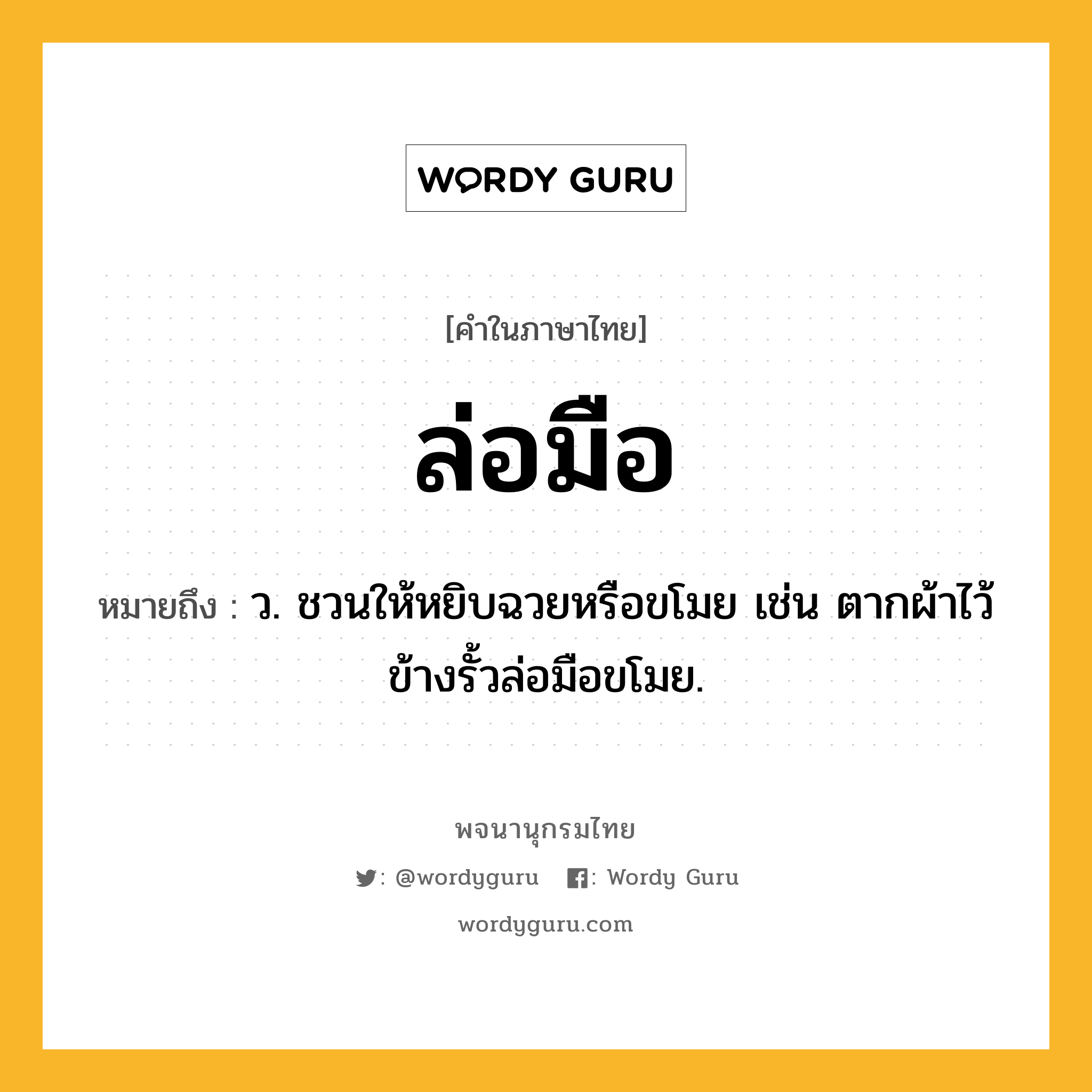 ล่อมือ หมายถึงอะไร?, คำในภาษาไทย ล่อมือ หมายถึง ว. ชวนให้หยิบฉวยหรือขโมย เช่น ตากผ้าไว้ข้างรั้วล่อมือขโมย.