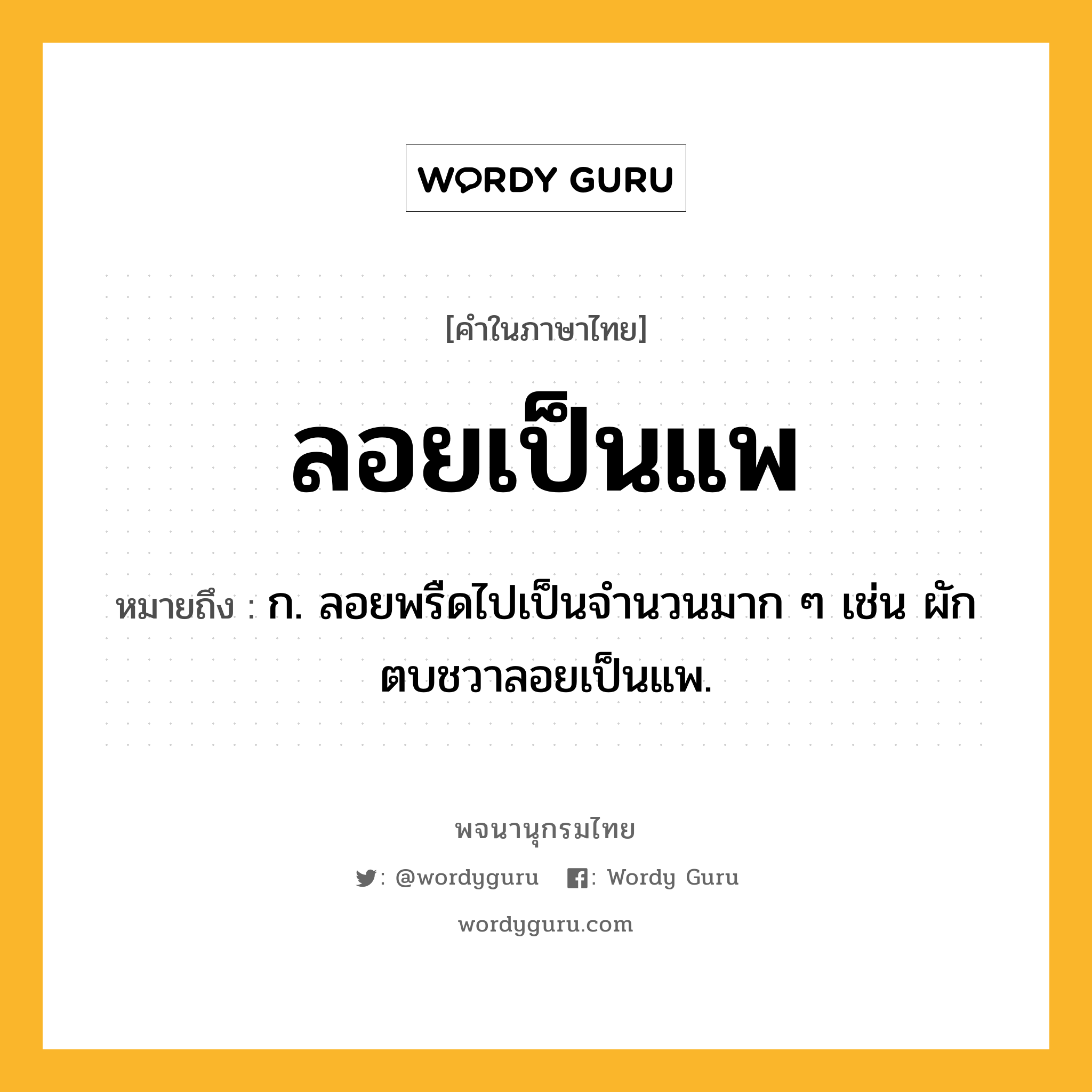 ลอยเป็นแพ หมายถึงอะไร?, คำในภาษาไทย ลอยเป็นแพ หมายถึง ก. ลอยพรืดไปเป็นจำนวนมาก ๆ เช่น ผักตบชวาลอยเป็นแพ.