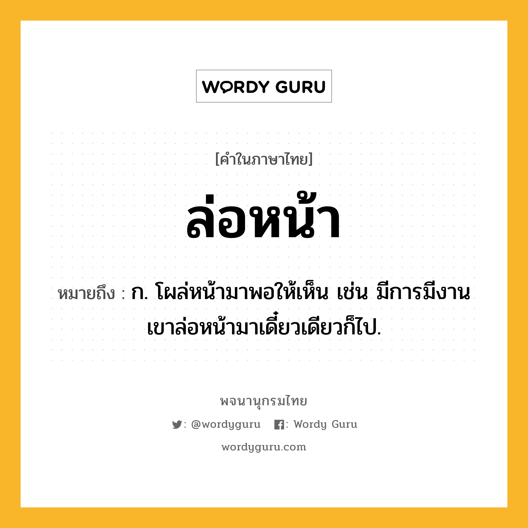 ล่อหน้า ความหมาย หมายถึงอะไร?, คำในภาษาไทย ล่อหน้า หมายถึง ก. โผล่หน้ามาพอให้เห็น เช่น มีการมีงานเขาล่อหน้ามาเดี๋ยวเดียวก็ไป.