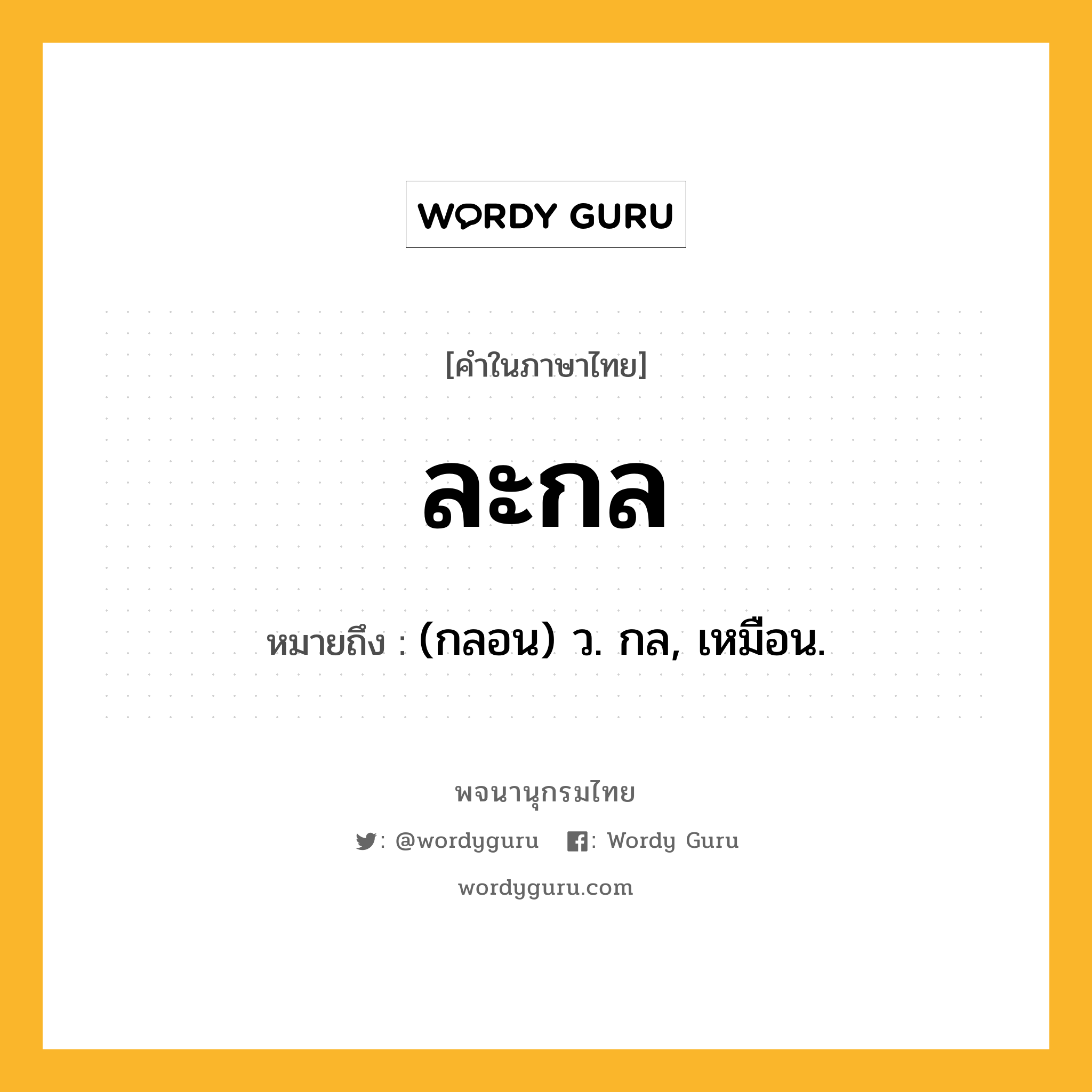 ละกล ความหมาย หมายถึงอะไร?, คำในภาษาไทย ละกล หมายถึง (กลอน) ว. กล, เหมือน.