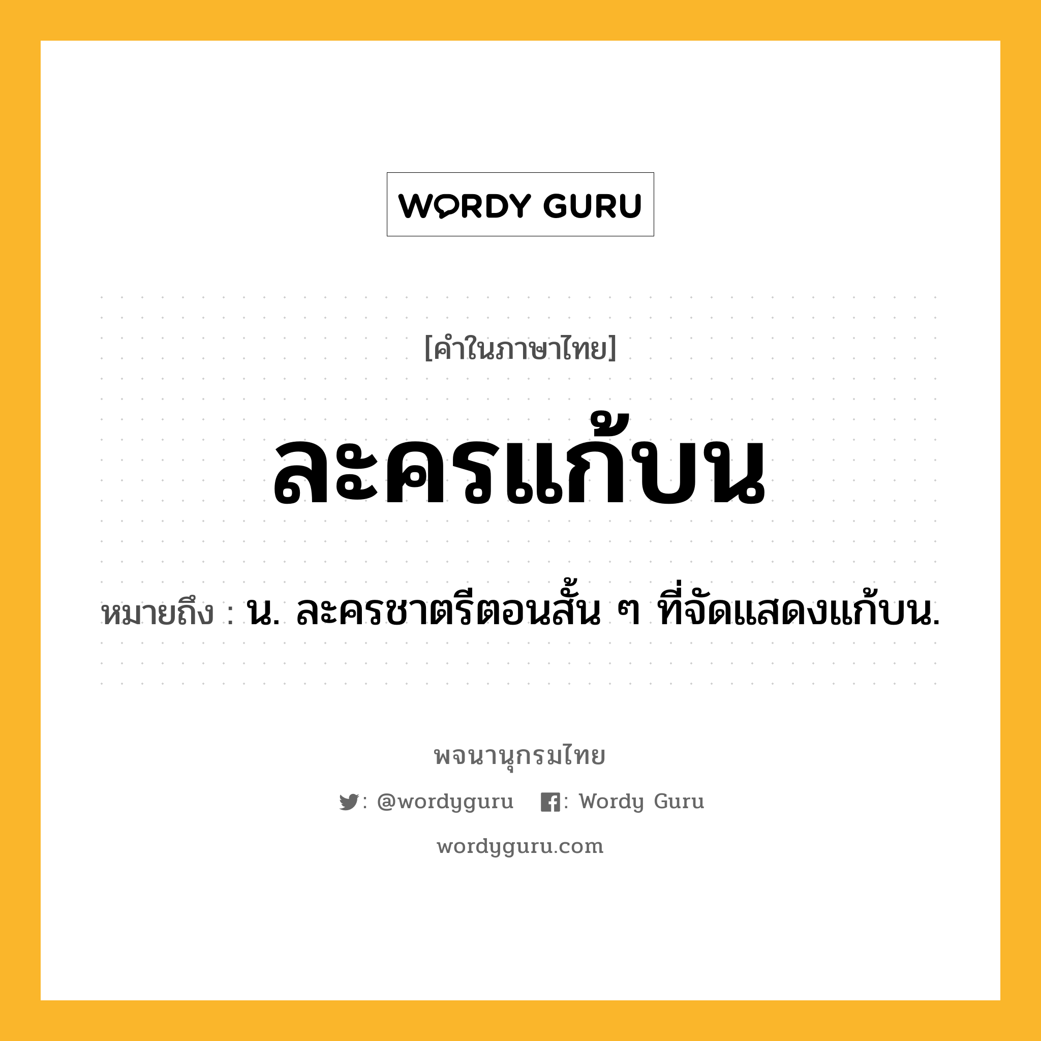 ละครแก้บน หมายถึงอะไร?, คำในภาษาไทย ละครแก้บน หมายถึง น. ละครชาตรีตอนสั้น ๆ ที่จัดแสดงแก้บน.