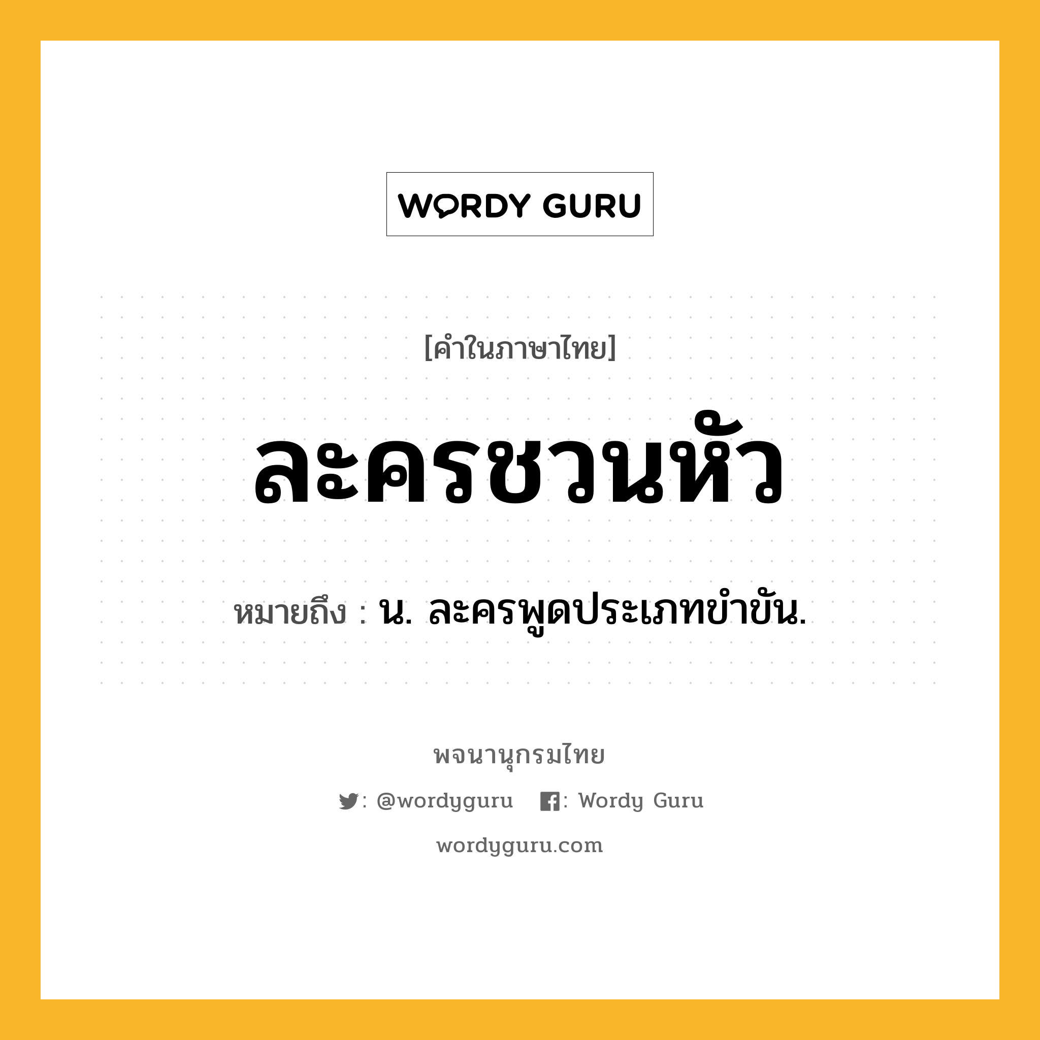 ละครชวนหัว หมายถึงอะไร?, คำในภาษาไทย ละครชวนหัว หมายถึง น. ละครพูดประเภทขำขัน.