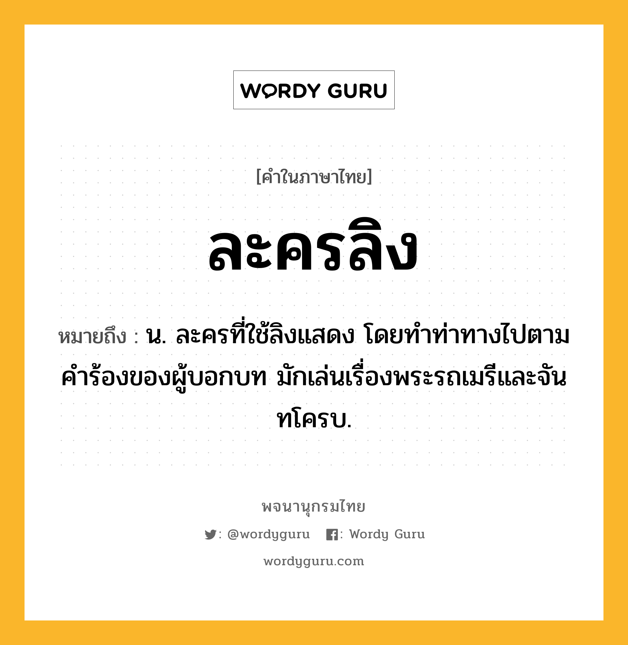 ละครลิง หมายถึงอะไร?, คำในภาษาไทย ละครลิง หมายถึง น. ละครที่ใช้ลิงแสดง โดยทำท่าทางไปตามคำร้องของผู้บอกบท มักเล่นเรื่องพระรถเมรีและจันทโครบ.