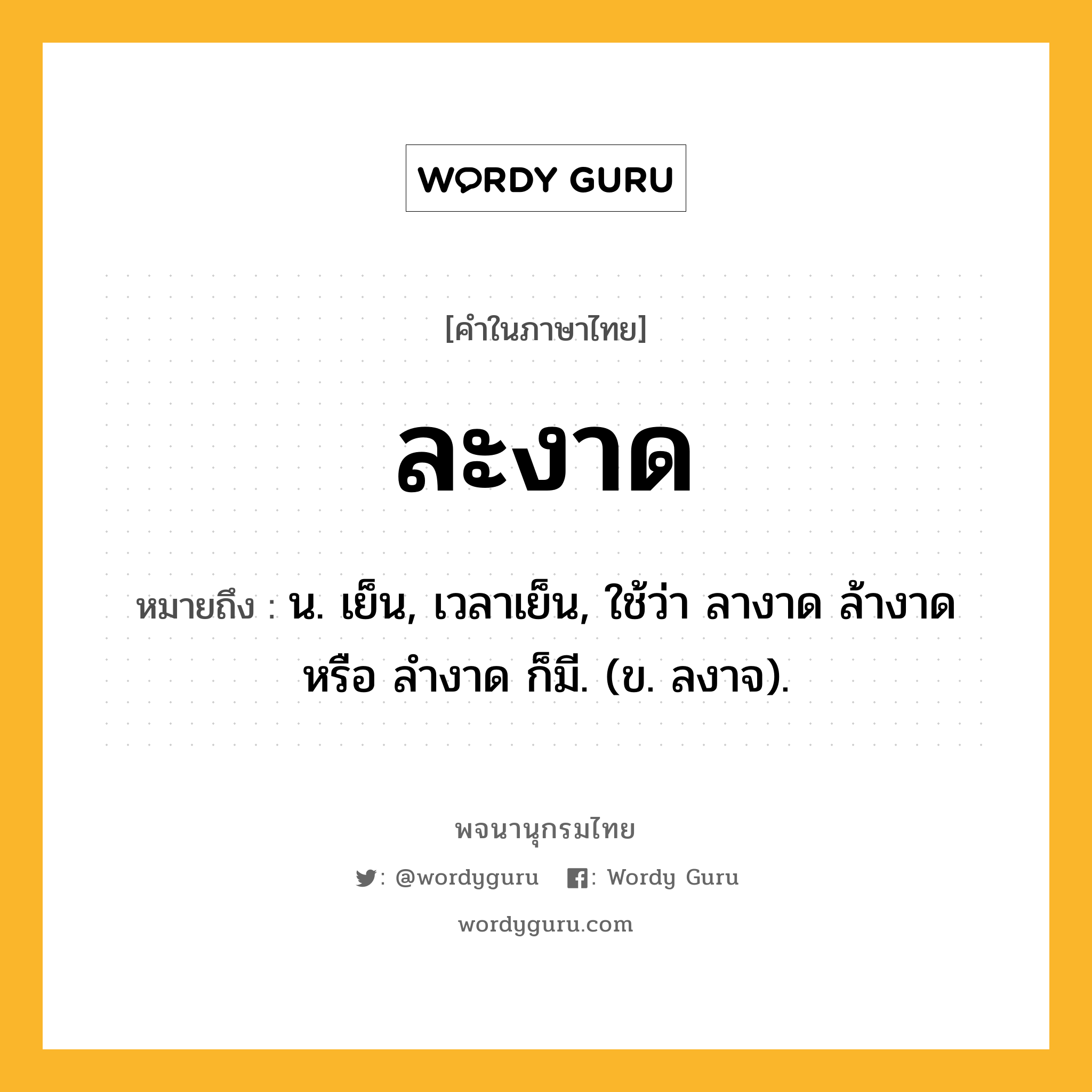 ละงาด หมายถึงอะไร?, คำในภาษาไทย ละงาด หมายถึง น. เย็น, เวลาเย็น, ใช้ว่า ลางาด ล้างาด หรือ ลํางาด ก็มี. (ข. ลงาจ).