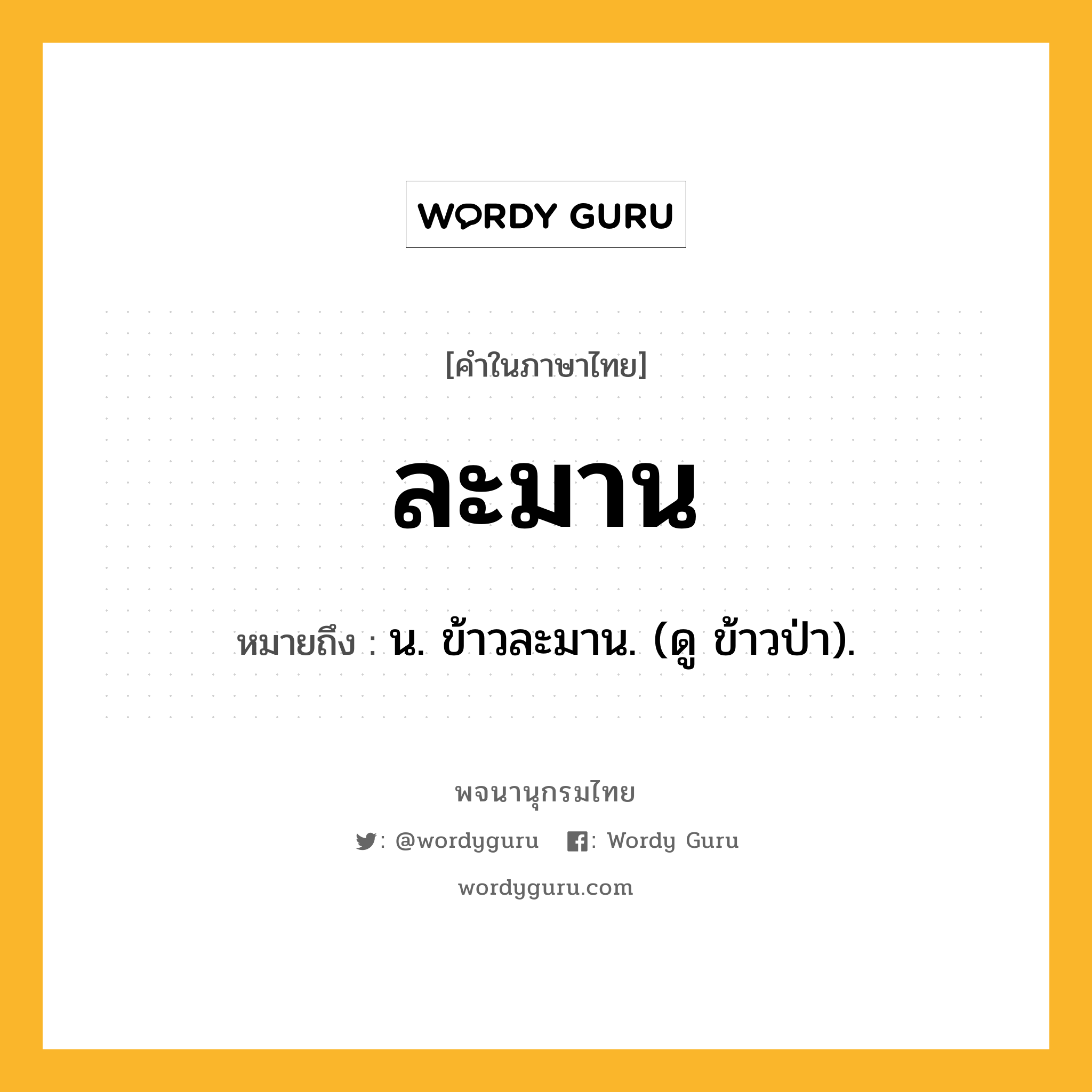 ละมาน หมายถึงอะไร?, คำในภาษาไทย ละมาน หมายถึง น. ข้าวละมาน. (ดู ข้าวป่า).