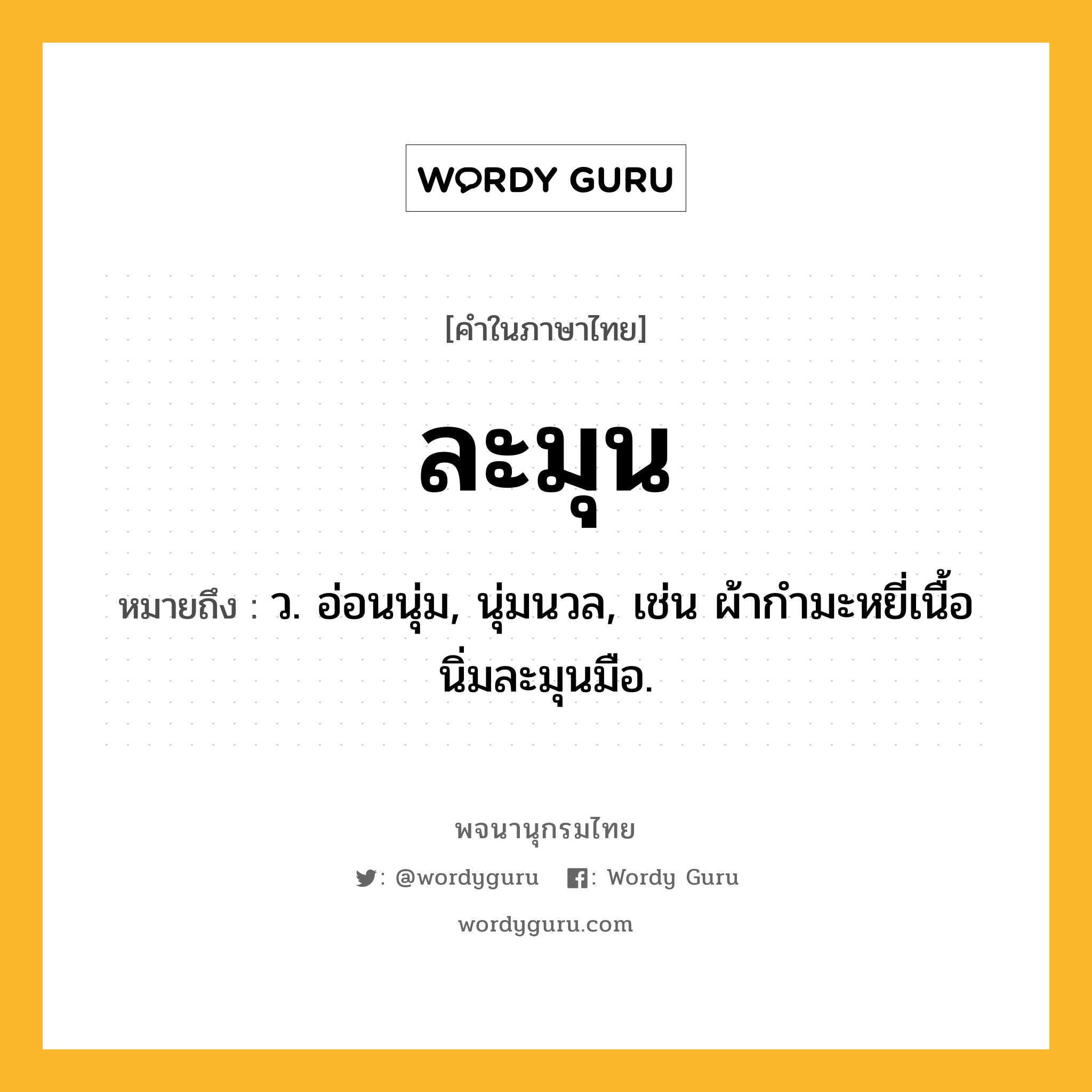 ละมุน หมายถึงอะไร?, คำในภาษาไทย ละมุน หมายถึง ว. อ่อนนุ่ม, นุ่มนวล, เช่น ผ้ากำมะหยี่เนื้อนิ่มละมุนมือ.