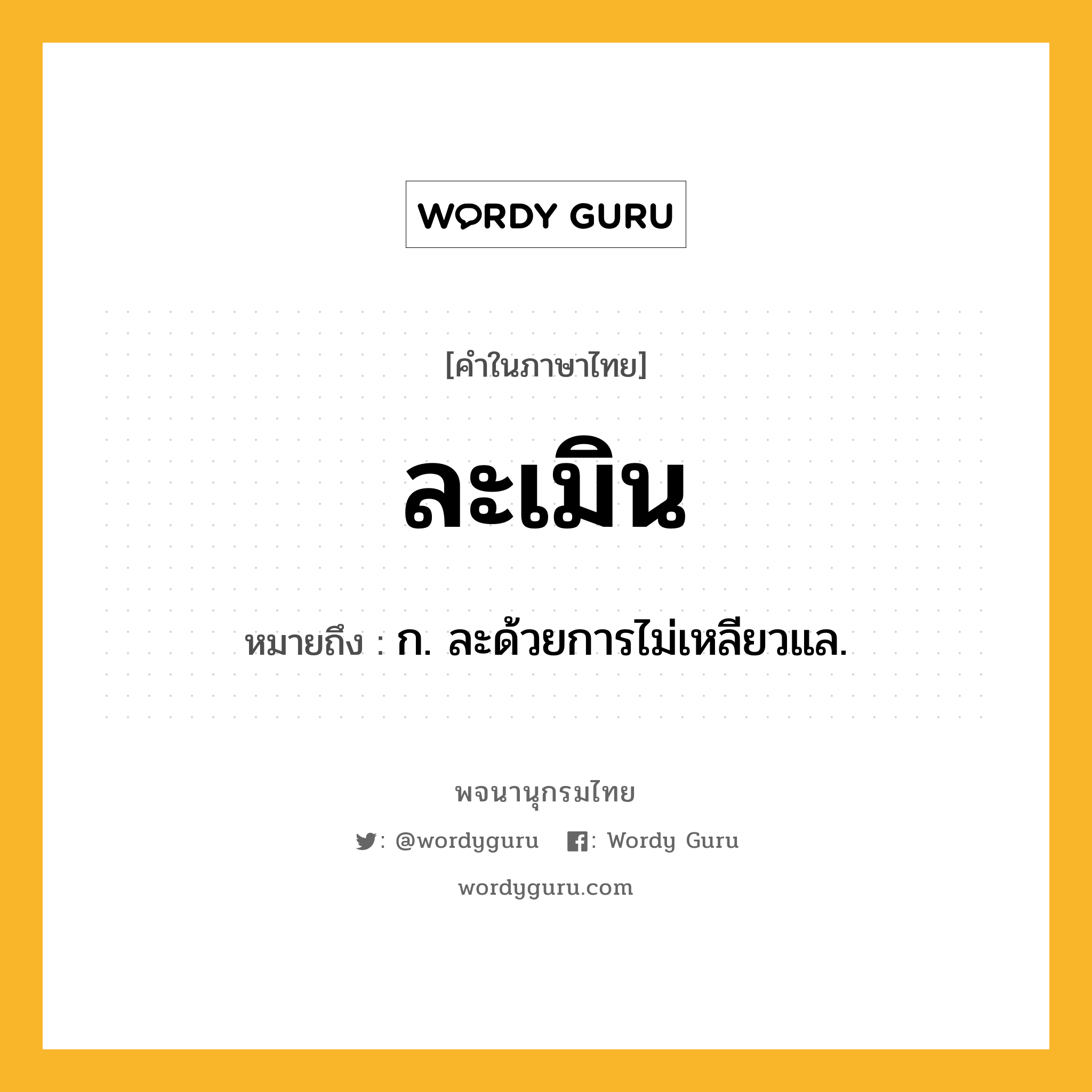 ละเมิน ความหมาย หมายถึงอะไร?, คำในภาษาไทย ละเมิน หมายถึง ก. ละด้วยการไม่เหลียวแล.