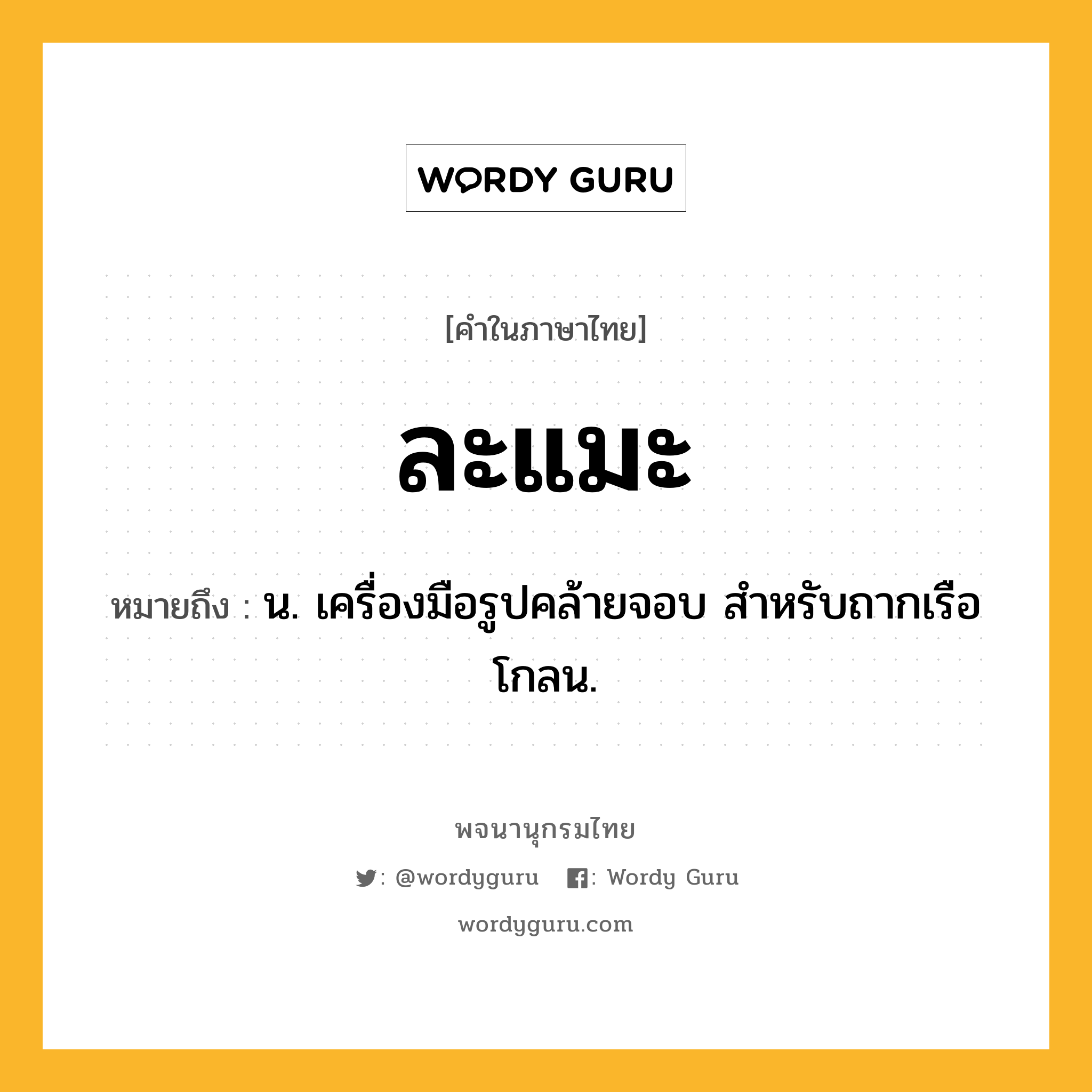 ละแมะ หมายถึงอะไร?, คำในภาษาไทย ละแมะ หมายถึง น. เครื่องมือรูปคล้ายจอบ สําหรับถากเรือโกลน.