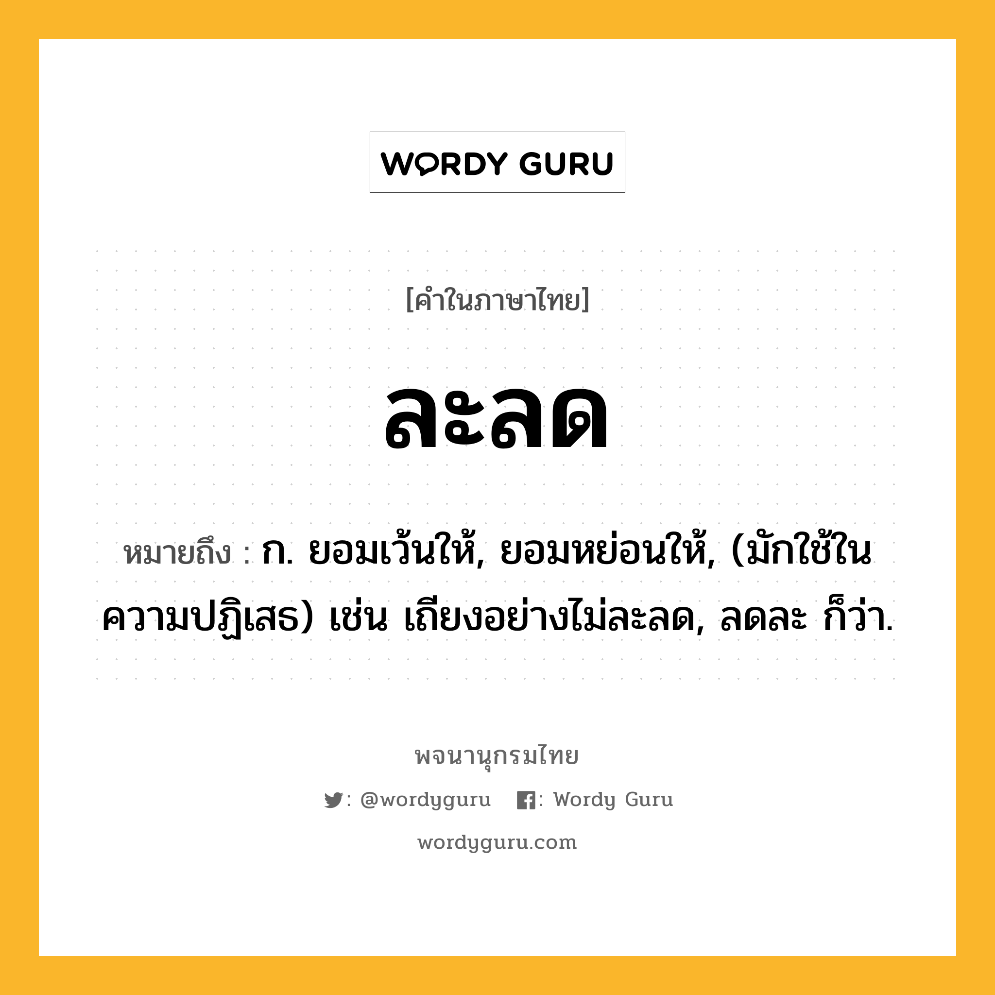 ละลด หมายถึงอะไร?, คำในภาษาไทย ละลด หมายถึง ก. ยอมเว้นให้, ยอมหย่อนให้, (มักใช้ในความปฏิเสธ) เช่น เถียงอย่างไม่ละลด, ลดละ ก็ว่า.