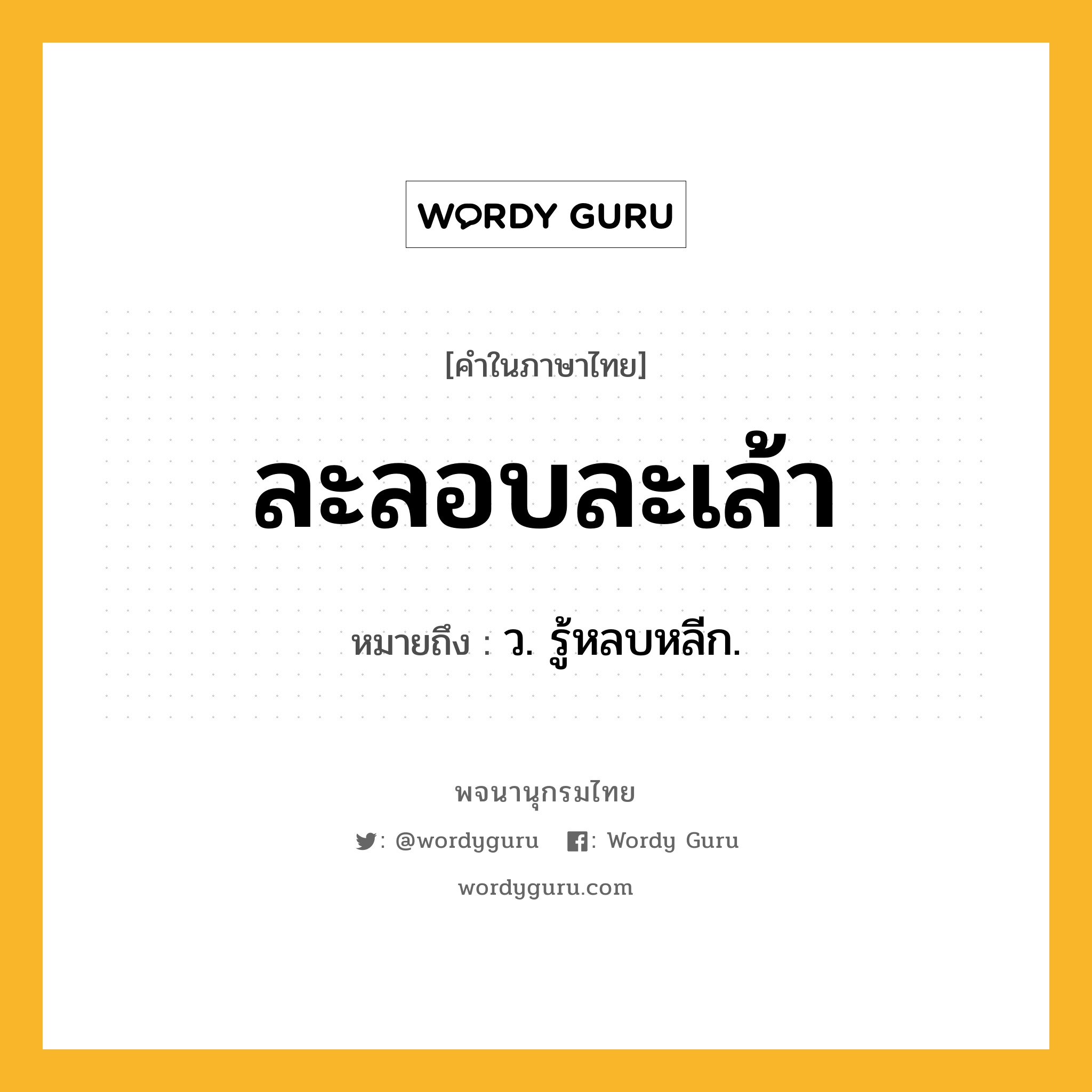 ละลอบละเล้า หมายถึงอะไร?, คำในภาษาไทย ละลอบละเล้า หมายถึง ว. รู้หลบหลีก.