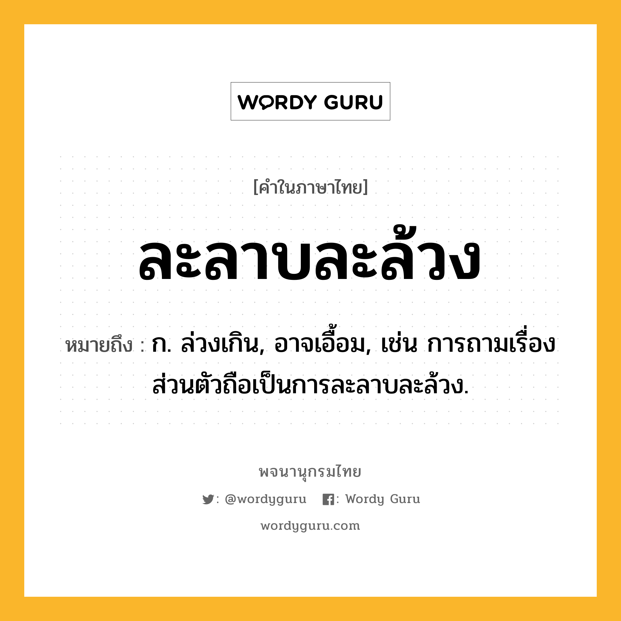 ละลาบละล้วง ความหมาย หมายถึงอะไร?, คำในภาษาไทย ละลาบละล้วง หมายถึง ก. ล่วงเกิน, อาจเอื้อม, เช่น การถามเรื่องส่วนตัวถือเป็นการละลาบละล้วง.