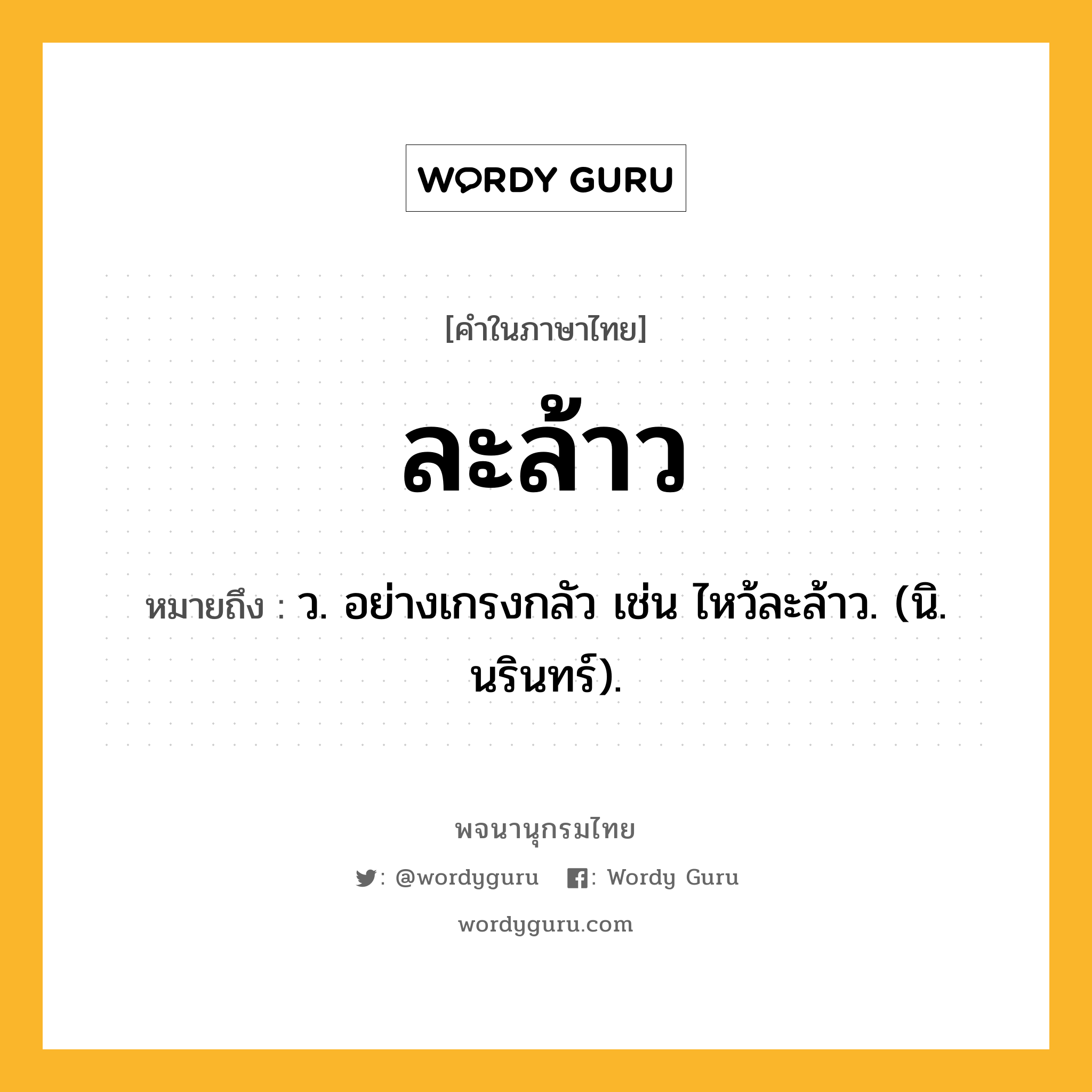 ละล้าว หมายถึงอะไร?, คำในภาษาไทย ละล้าว หมายถึง ว. อย่างเกรงกลัว เช่น ไหว้ละล้าว. (นิ. นรินทร์).