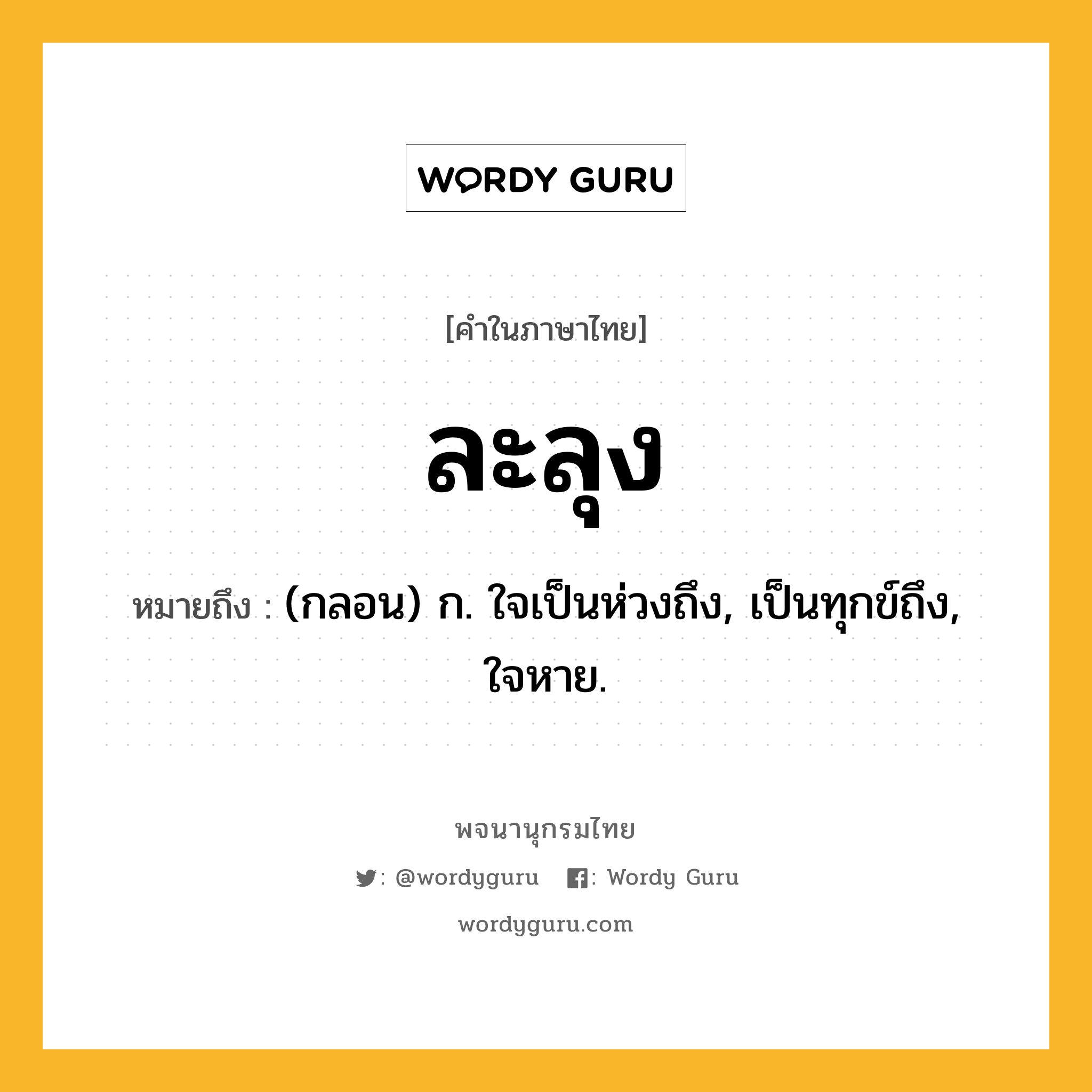 ละลุง หมายถึงอะไร?, คำในภาษาไทย ละลุง หมายถึง (กลอน) ก. ใจเป็นห่วงถึง, เป็นทุกข์ถึง, ใจหาย.