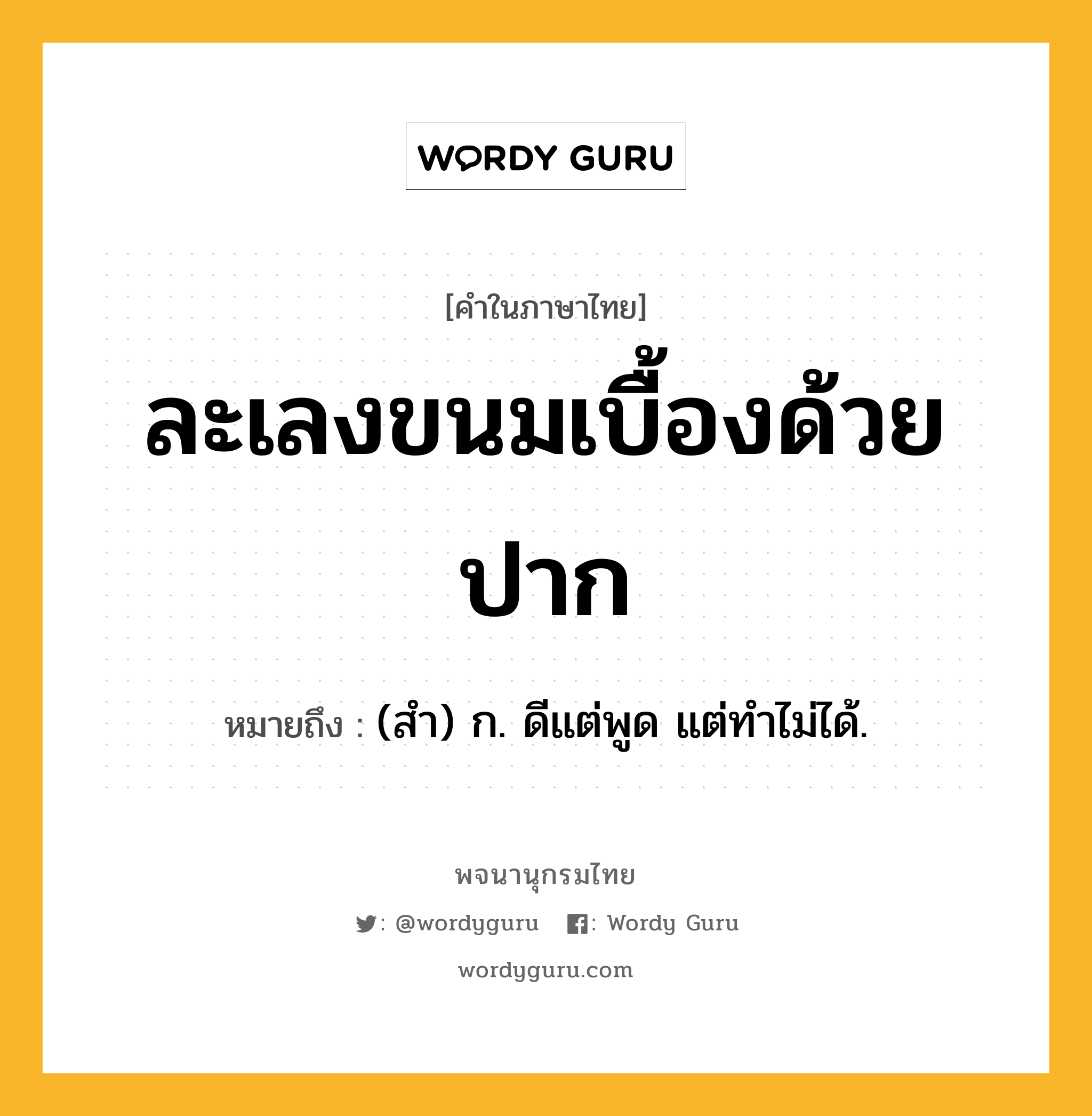 ละเลงขนมเบื้องด้วยปาก หมายถึงอะไร?, คำในภาษาไทย ละเลงขนมเบื้องด้วยปาก หมายถึง (สํา) ก. ดีแต่พูด แต่ทำไม่ได้.