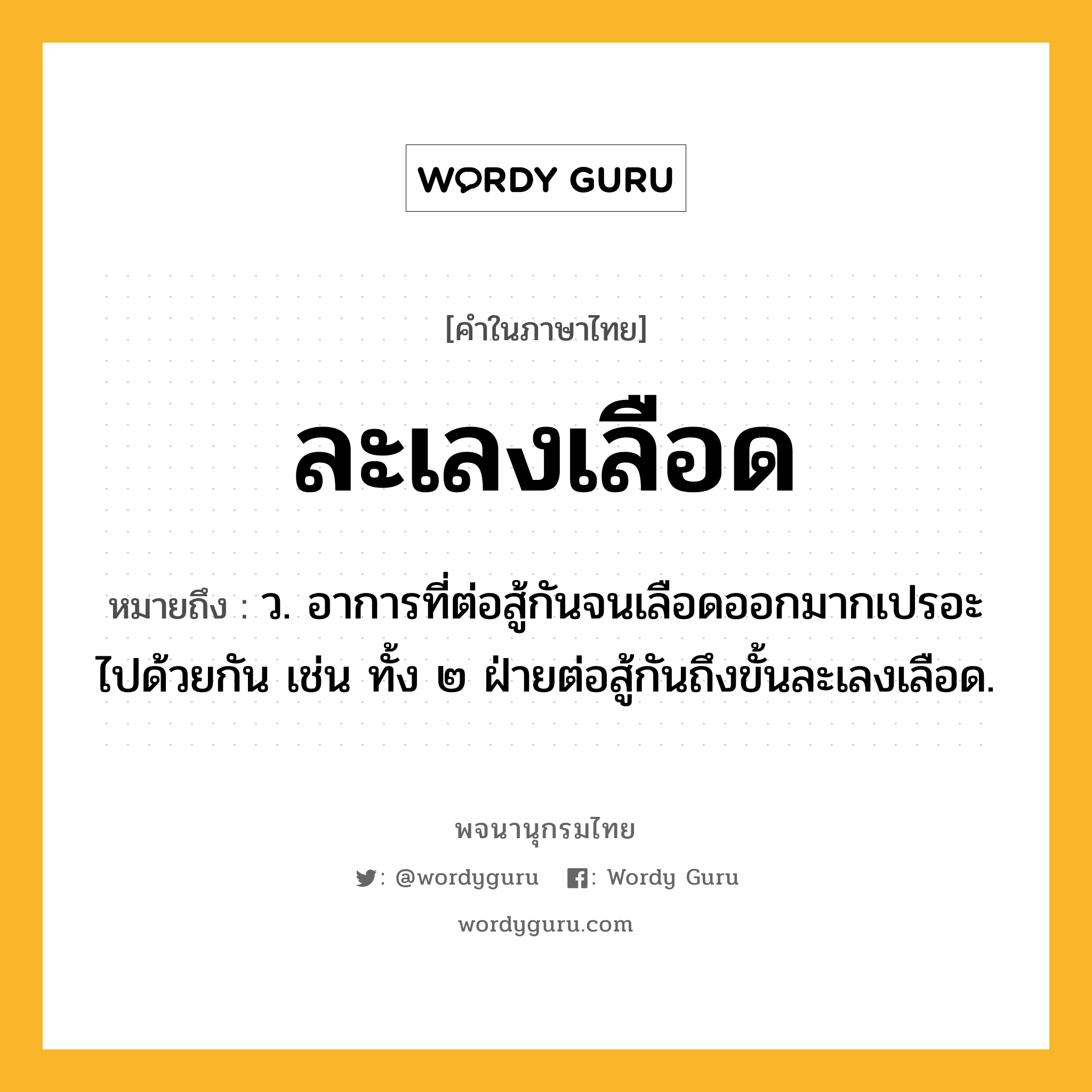 ละเลงเลือด ความหมาย หมายถึงอะไร?, คำในภาษาไทย ละเลงเลือด หมายถึง ว. อาการที่ต่อสู้กันจนเลือดออกมากเปรอะไปด้วยกัน เช่น ทั้ง ๒ ฝ่ายต่อสู้กันถึงขั้นละเลงเลือด.