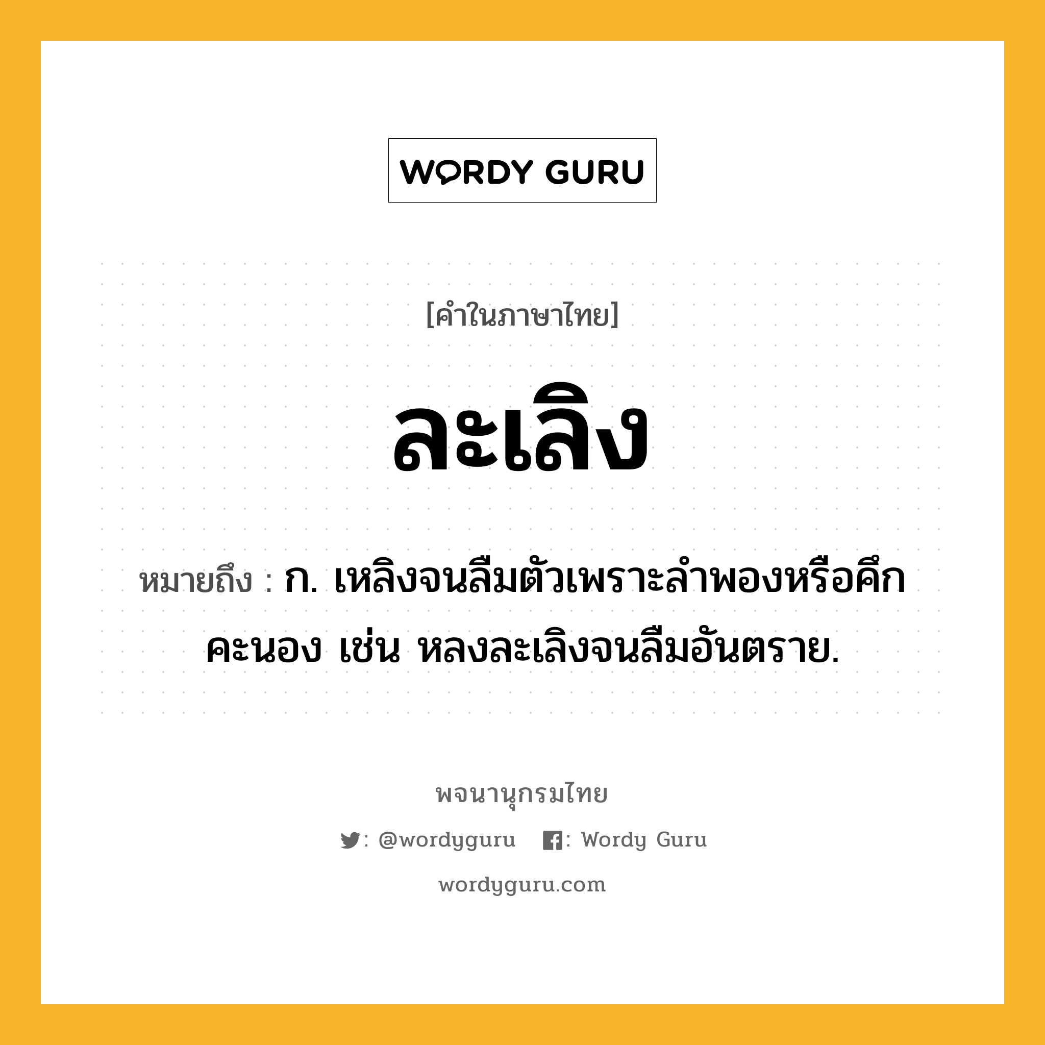 ละเลิง หมายถึงอะไร?, คำในภาษาไทย ละเลิง หมายถึง ก. เหลิงจนลืมตัวเพราะลําพองหรือคึกคะนอง เช่น หลงละเลิงจนลืมอันตราย.