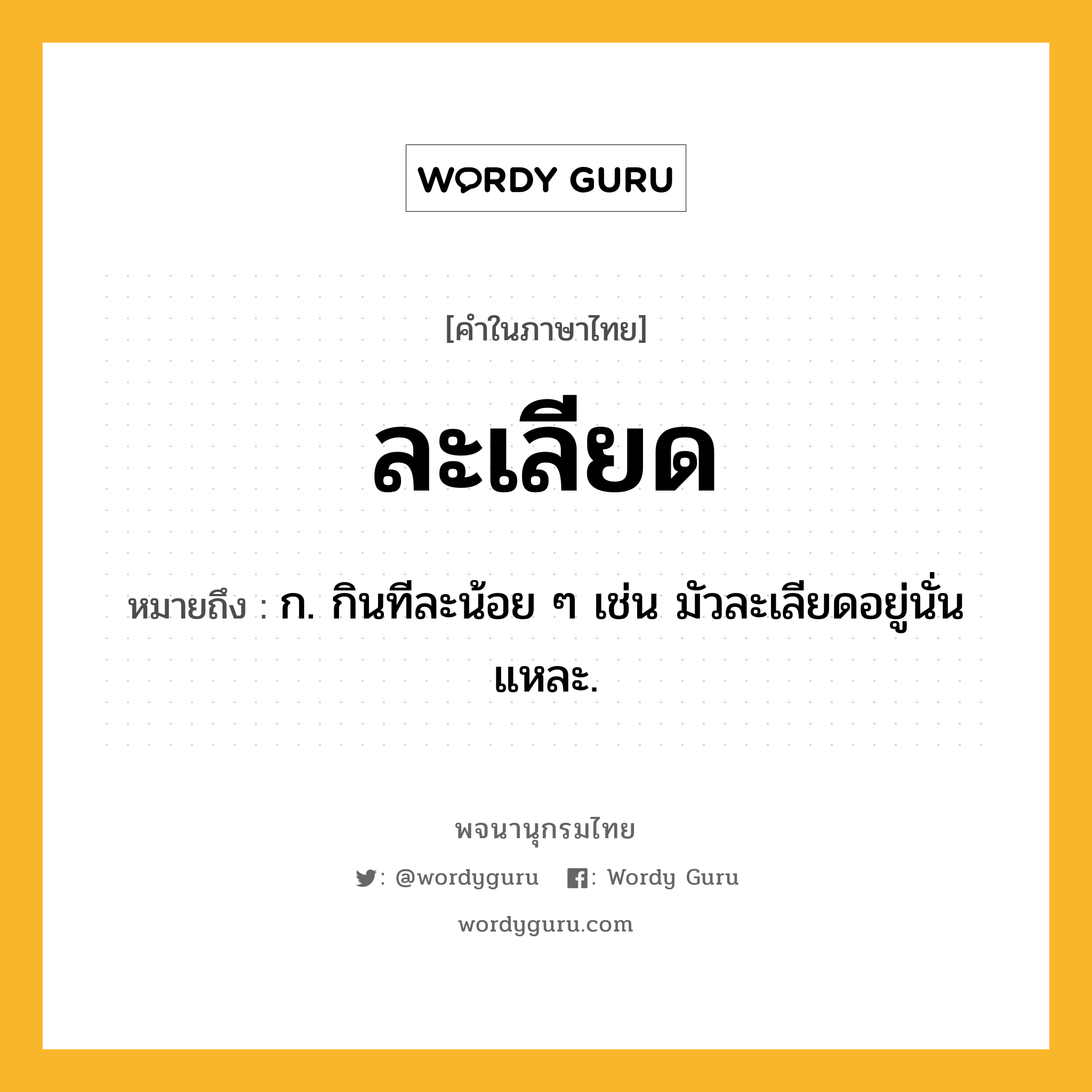 ละเลียด หมายถึงอะไร?, คำในภาษาไทย ละเลียด หมายถึง ก. กินทีละน้อย ๆ เช่น มัวละเลียดอยู่นั่นแหละ.