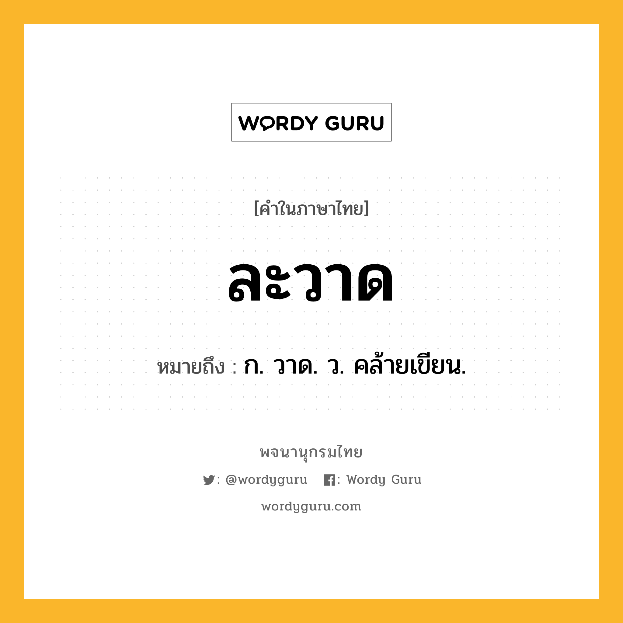 ละวาด ความหมาย หมายถึงอะไร?, คำในภาษาไทย ละวาด หมายถึง ก. วาด. ว. คล้ายเขียน.