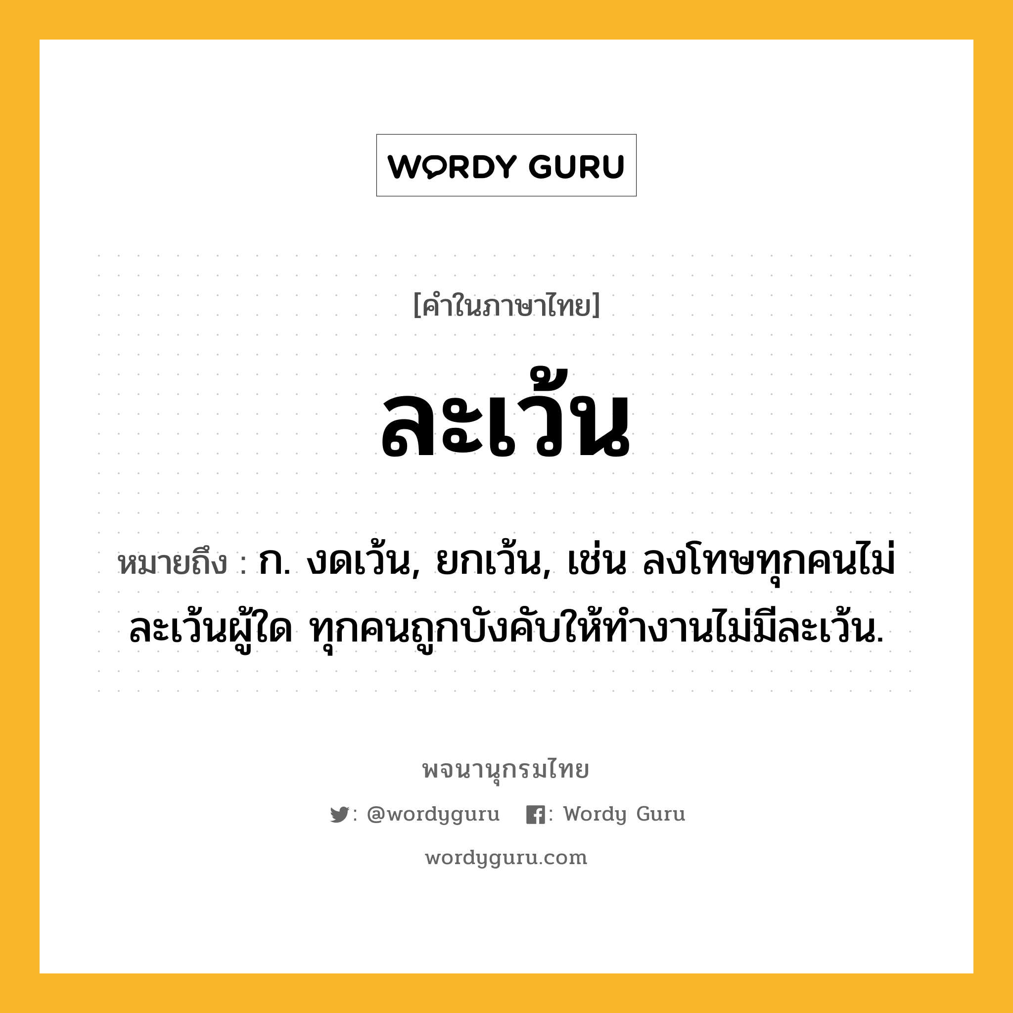 ละเว้น หมายถึงอะไร?, คำในภาษาไทย ละเว้น หมายถึง ก. งดเว้น, ยกเว้น, เช่น ลงโทษทุกคนไม่ละเว้นผู้ใด ทุกคนถูกบังคับให้ทำงานไม่มีละเว้น.