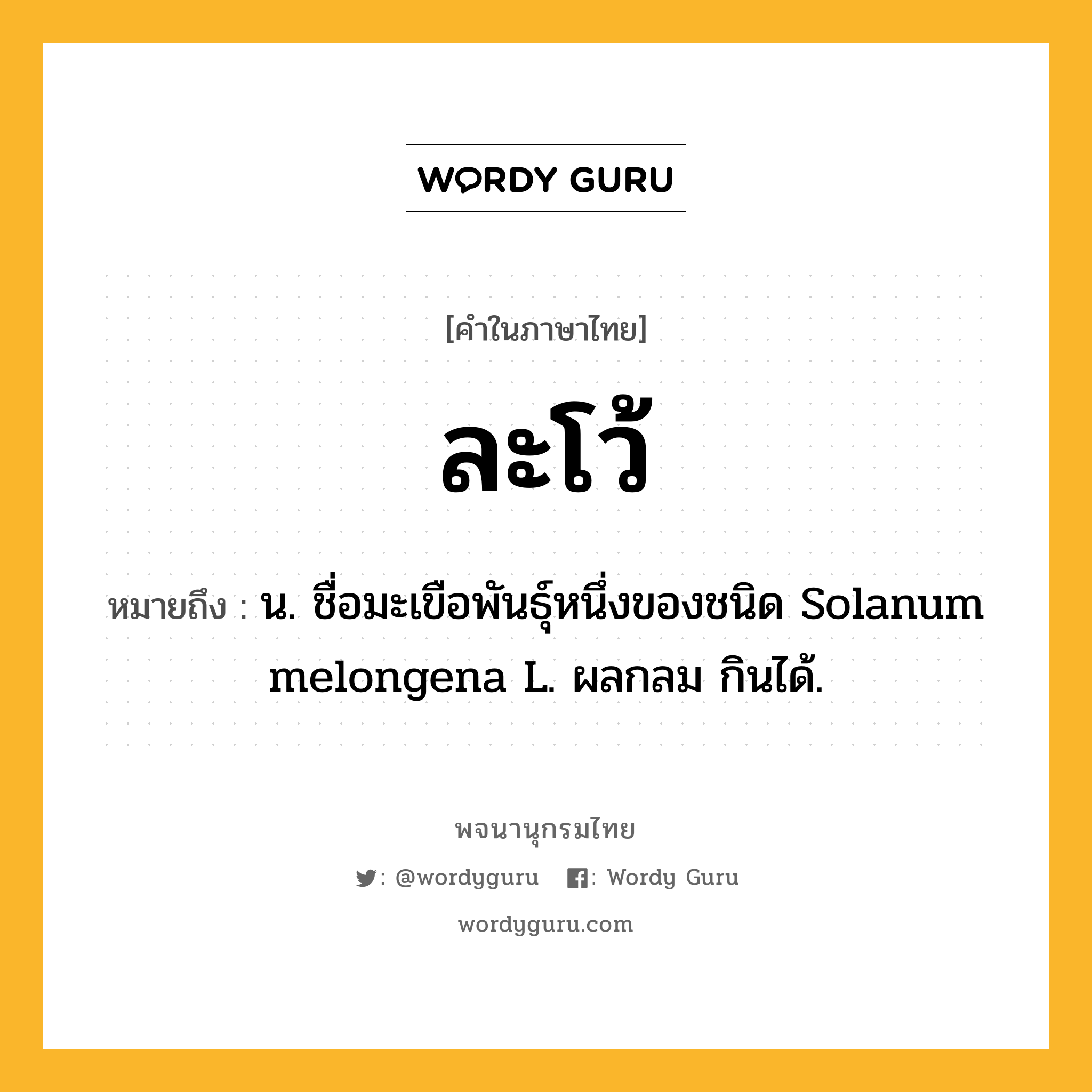 ละโว้ หมายถึงอะไร?, คำในภาษาไทย ละโว้ หมายถึง น. ชื่อมะเขือพันธุ์หนึ่งของชนิด Solanum melongena L. ผลกลม กินได้.