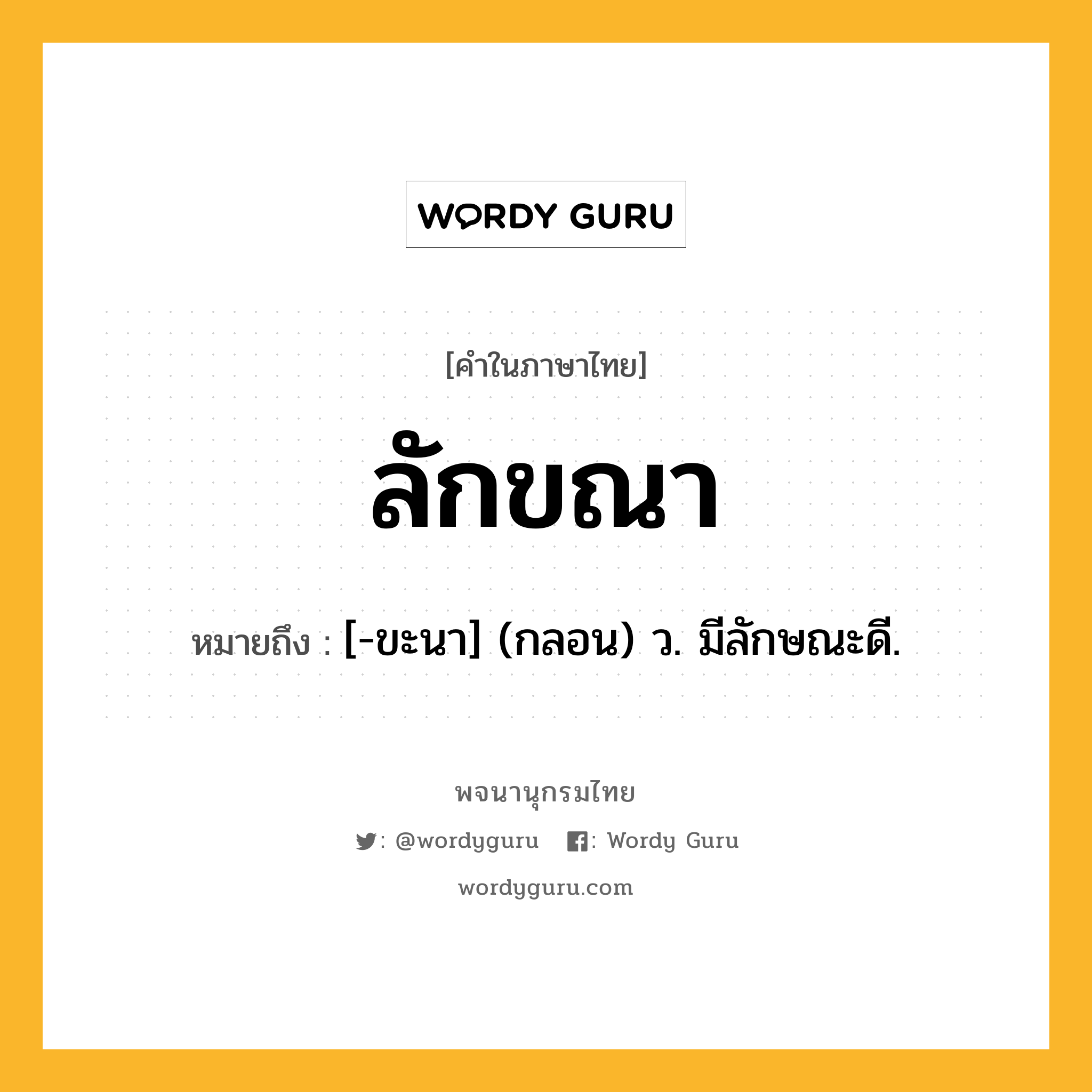 ลักขณา ความหมาย หมายถึงอะไร?, คำในภาษาไทย ลักขณา หมายถึง [-ขะนา] (กลอน) ว. มีลักษณะดี.