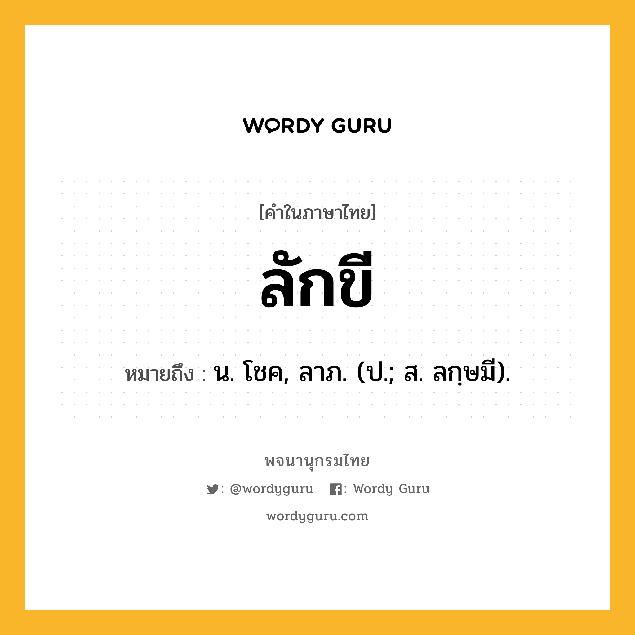 ลักขี ความหมาย หมายถึงอะไร?, คำในภาษาไทย ลักขี หมายถึง น. โชค, ลาภ. (ป.; ส. ลกฺษมี).