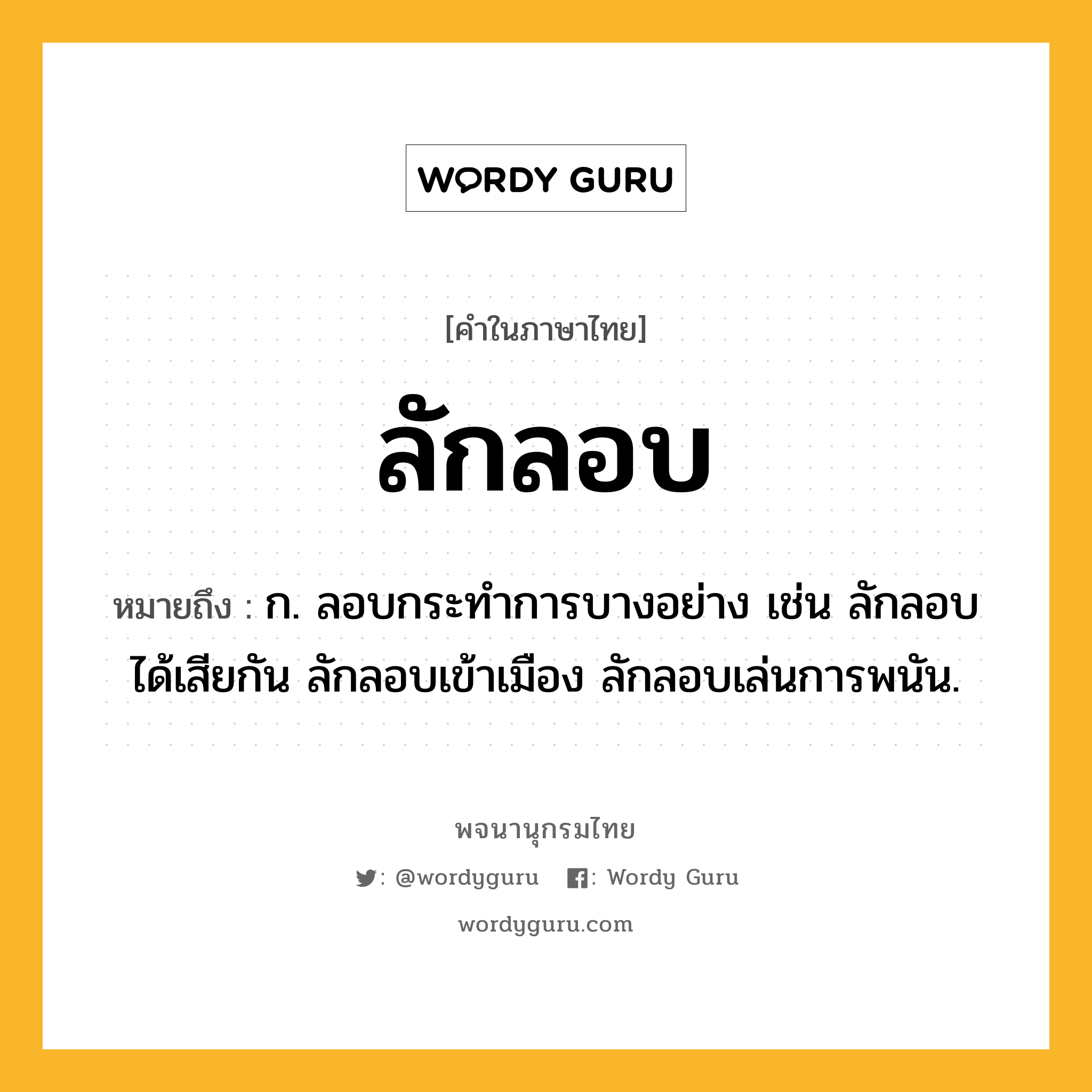 ลักลอบ ความหมาย หมายถึงอะไร?, คำในภาษาไทย ลักลอบ หมายถึง ก. ลอบกระทำการบางอย่าง เช่น ลักลอบได้เสียกัน ลักลอบเข้าเมือง ลักลอบเล่นการพนัน.