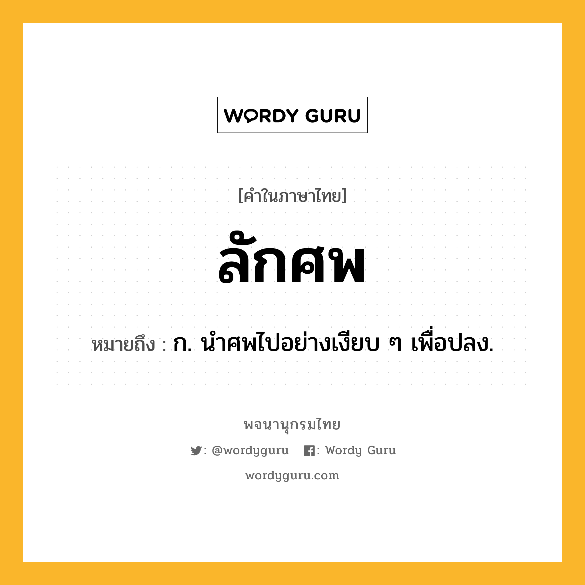 ลักศพ หมายถึงอะไร?, คำในภาษาไทย ลักศพ หมายถึง ก. นําศพไปอย่างเงียบ ๆ เพื่อปลง.