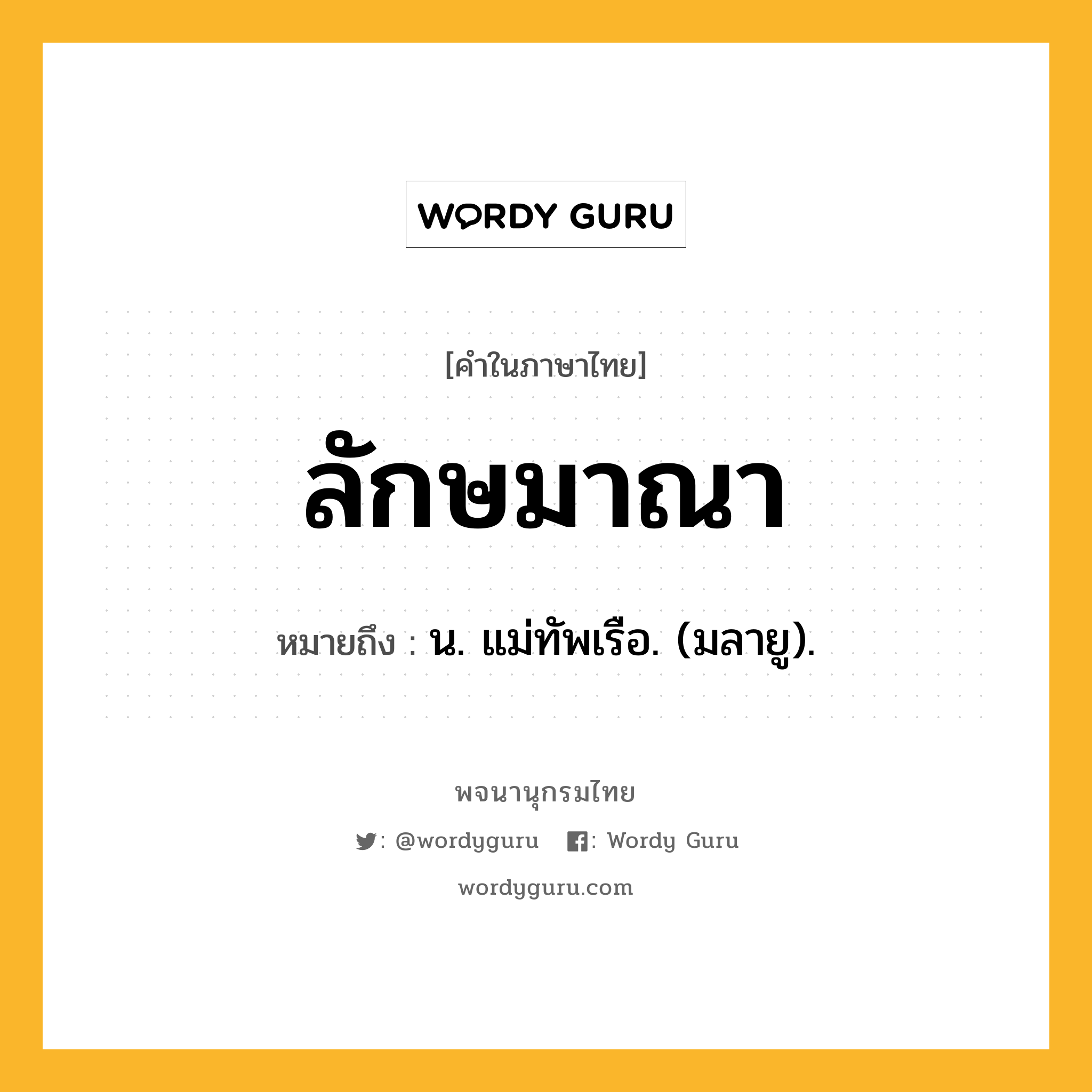 ลักษมาณา หมายถึงอะไร?, คำในภาษาไทย ลักษมาณา หมายถึง น. แม่ทัพเรือ. (มลายู).