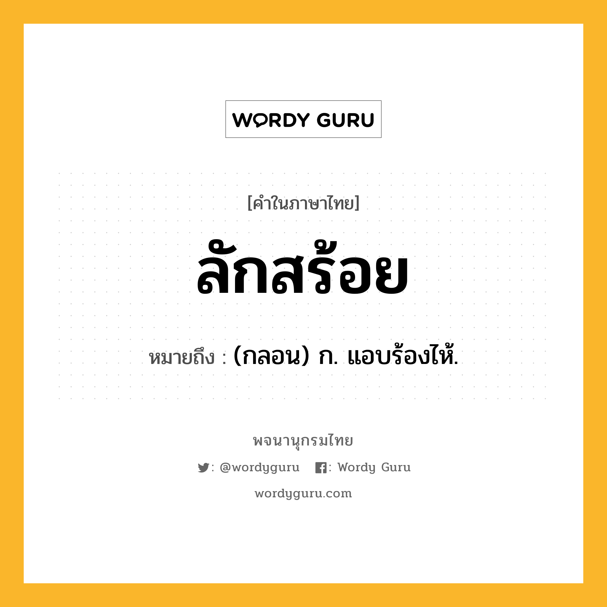 ลักสร้อย ความหมาย หมายถึงอะไร?, คำในภาษาไทย ลักสร้อย หมายถึง (กลอน) ก. แอบร้องไห้.