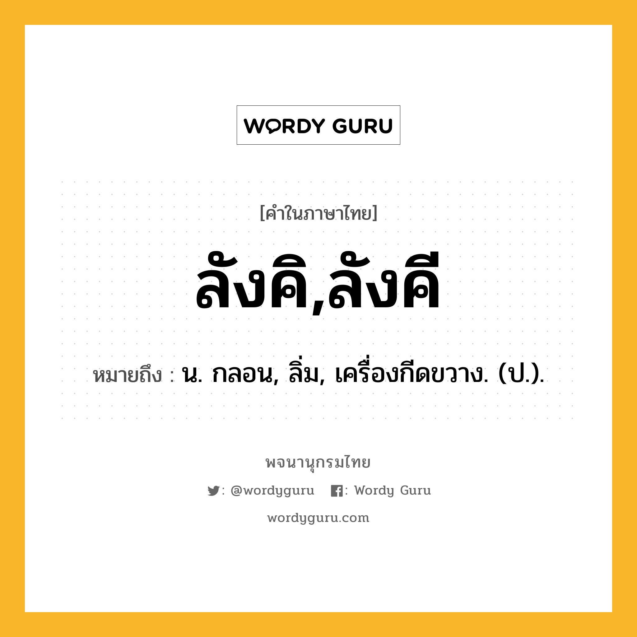 ลังคิ,ลังคี หมายถึงอะไร?, คำในภาษาไทย ลังคิ,ลังคี หมายถึง น. กลอน, ลิ่ม, เครื่องกีดขวาง. (ป.).