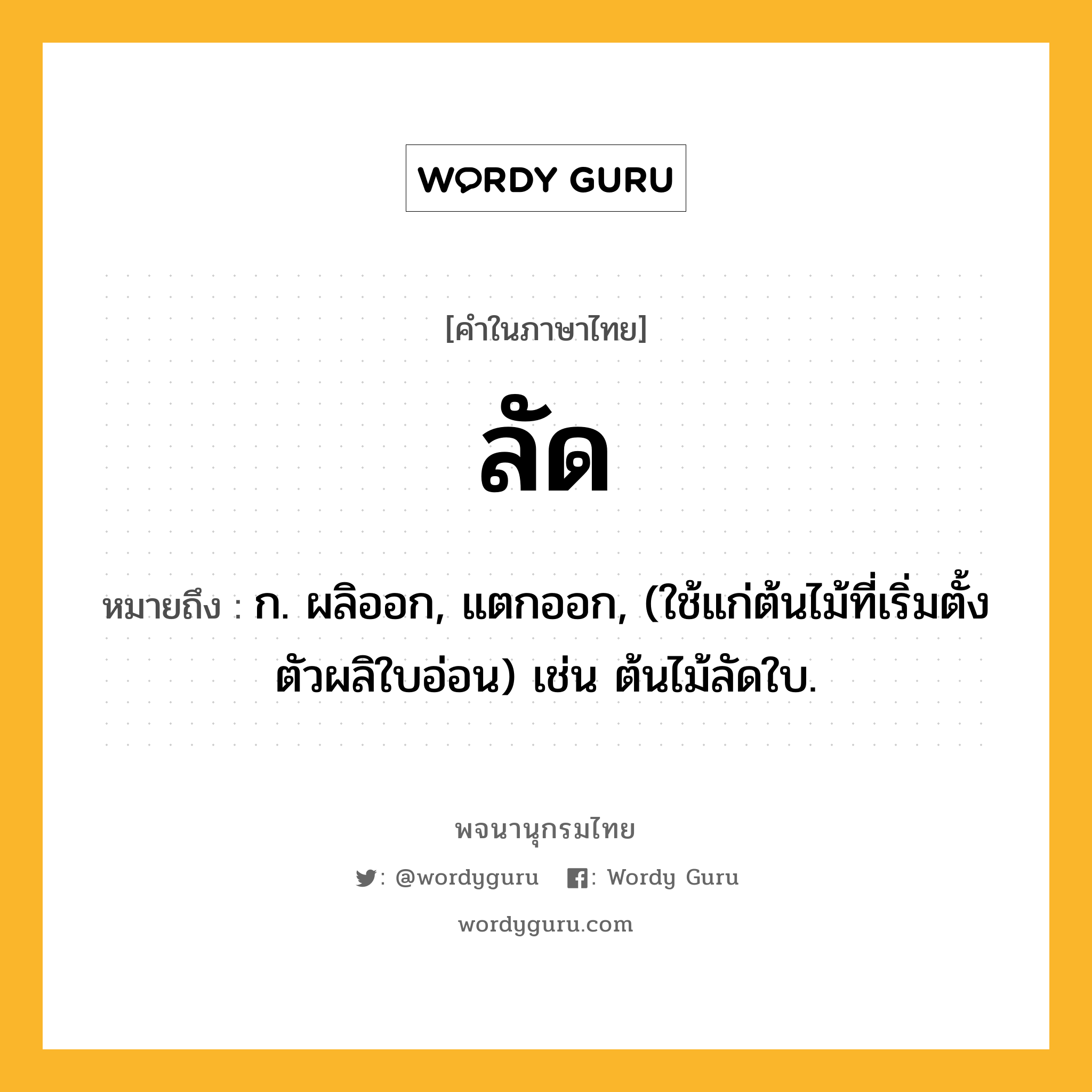 ลัด หมายถึงอะไร?, คำในภาษาไทย ลัด หมายถึง ก. ผลิออก, แตกออก, (ใช้แก่ต้นไม้ที่เริ่มตั้งตัวผลิใบอ่อน) เช่น ต้นไม้ลัดใบ.