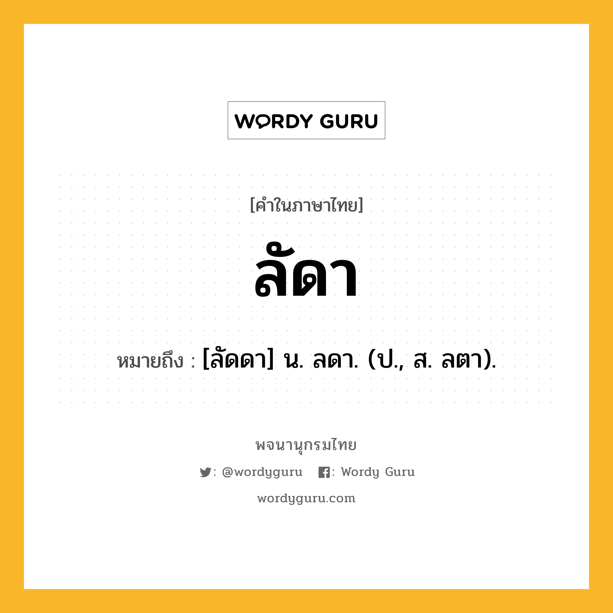 ลัดา หมายถึงอะไร?, คำในภาษาไทย ลัดา หมายถึง [ลัดดา] น. ลดา. (ป., ส. ลตา).