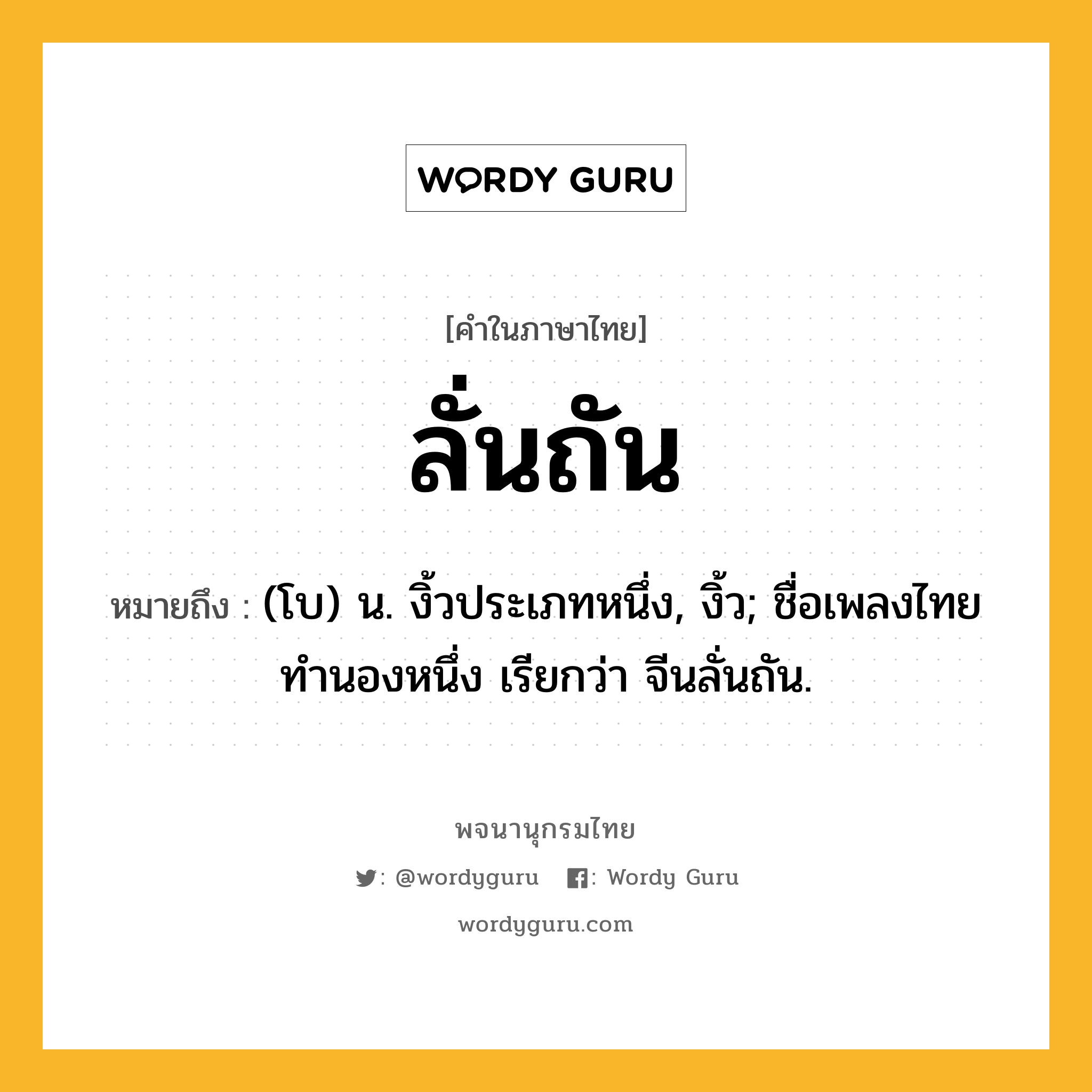 ลั่นถัน หมายถึงอะไร?, คำในภาษาไทย ลั่นถัน หมายถึง (โบ) น. งิ้วประเภทหนึ่ง, งิ้ว; ชื่อเพลงไทยทํานองหนึ่ง เรียกว่า จีนลั่นถัน.