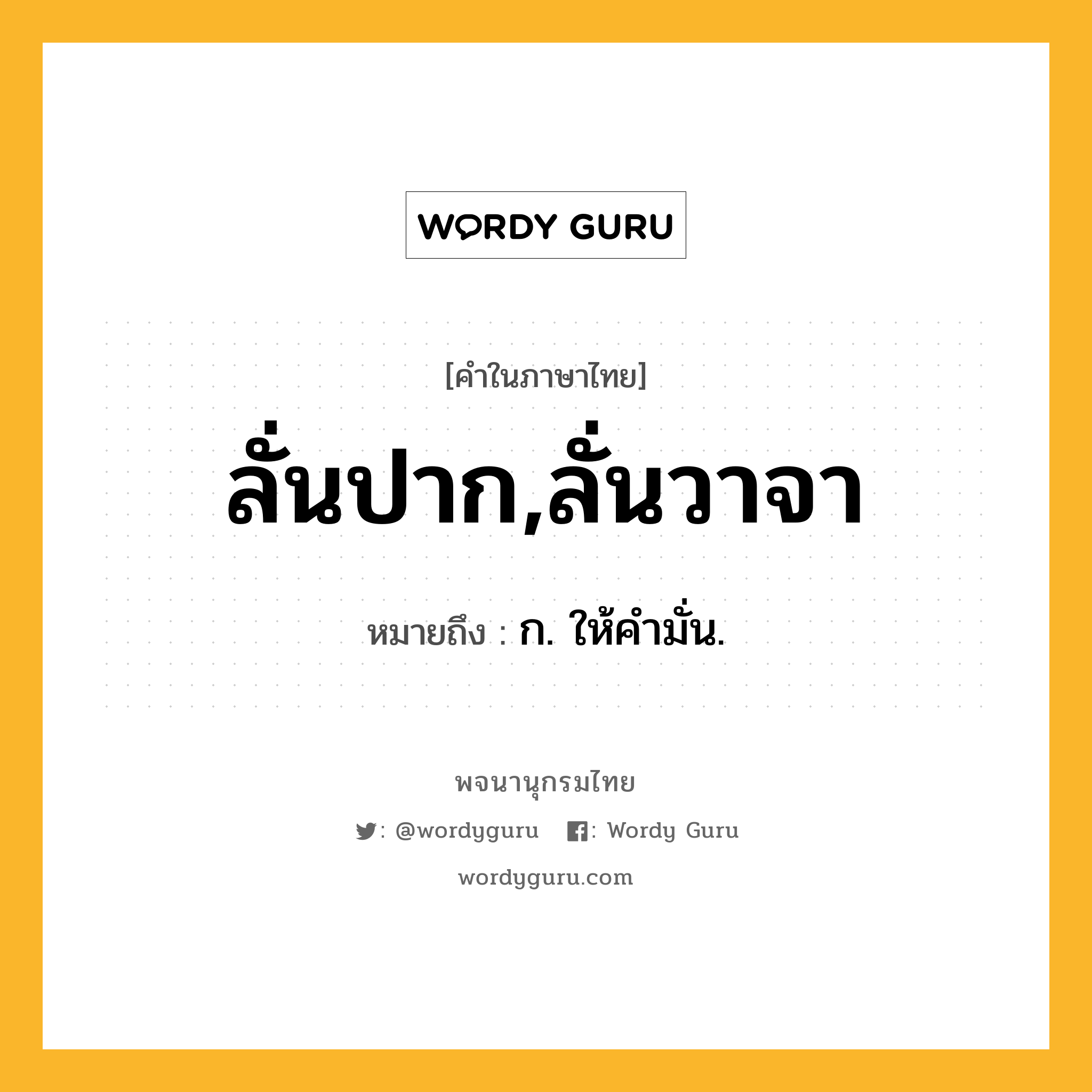 ลั่นปาก,ลั่นวาจา หมายถึงอะไร?, คำในภาษาไทย ลั่นปาก,ลั่นวาจา หมายถึง ก. ให้คํามั่น.