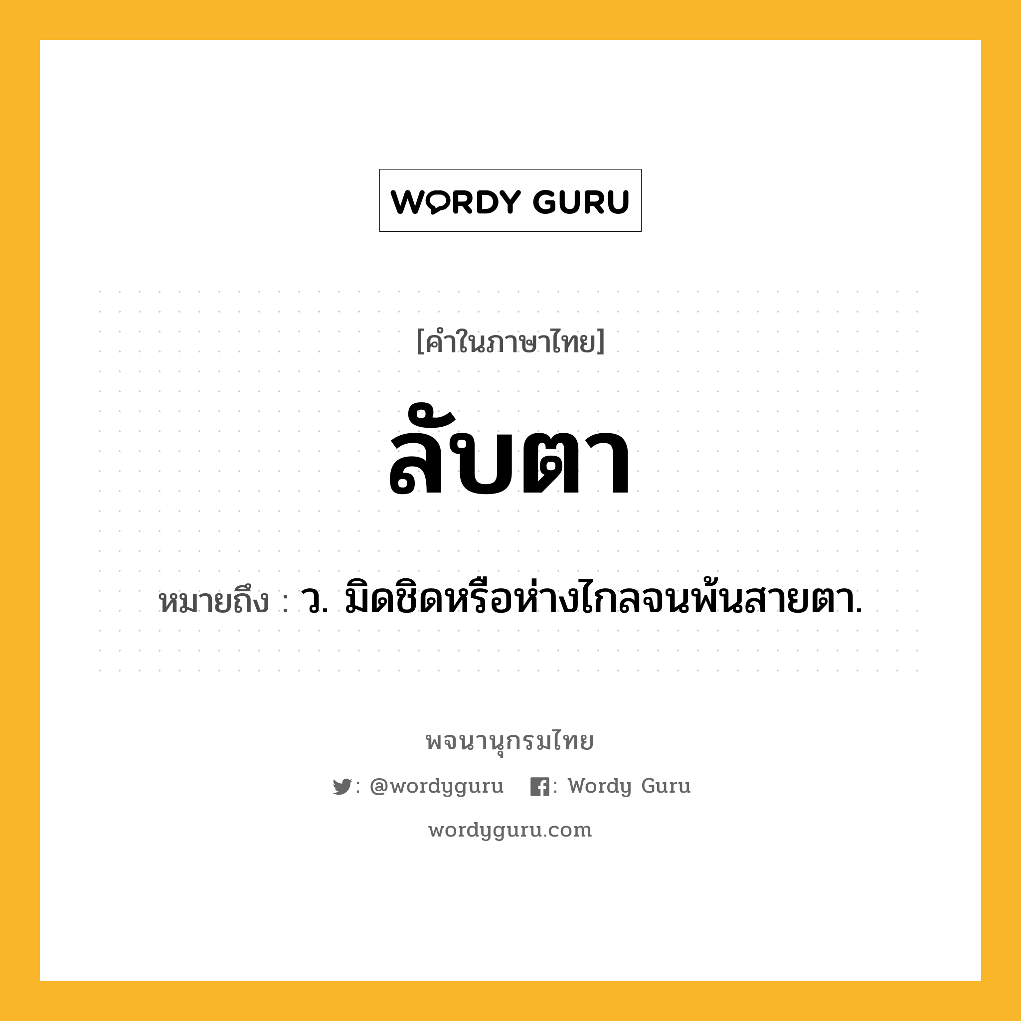 ลับตา ความหมาย หมายถึงอะไร?, คำในภาษาไทย ลับตา หมายถึง ว. มิดชิดหรือห่างไกลจนพ้นสายตา.