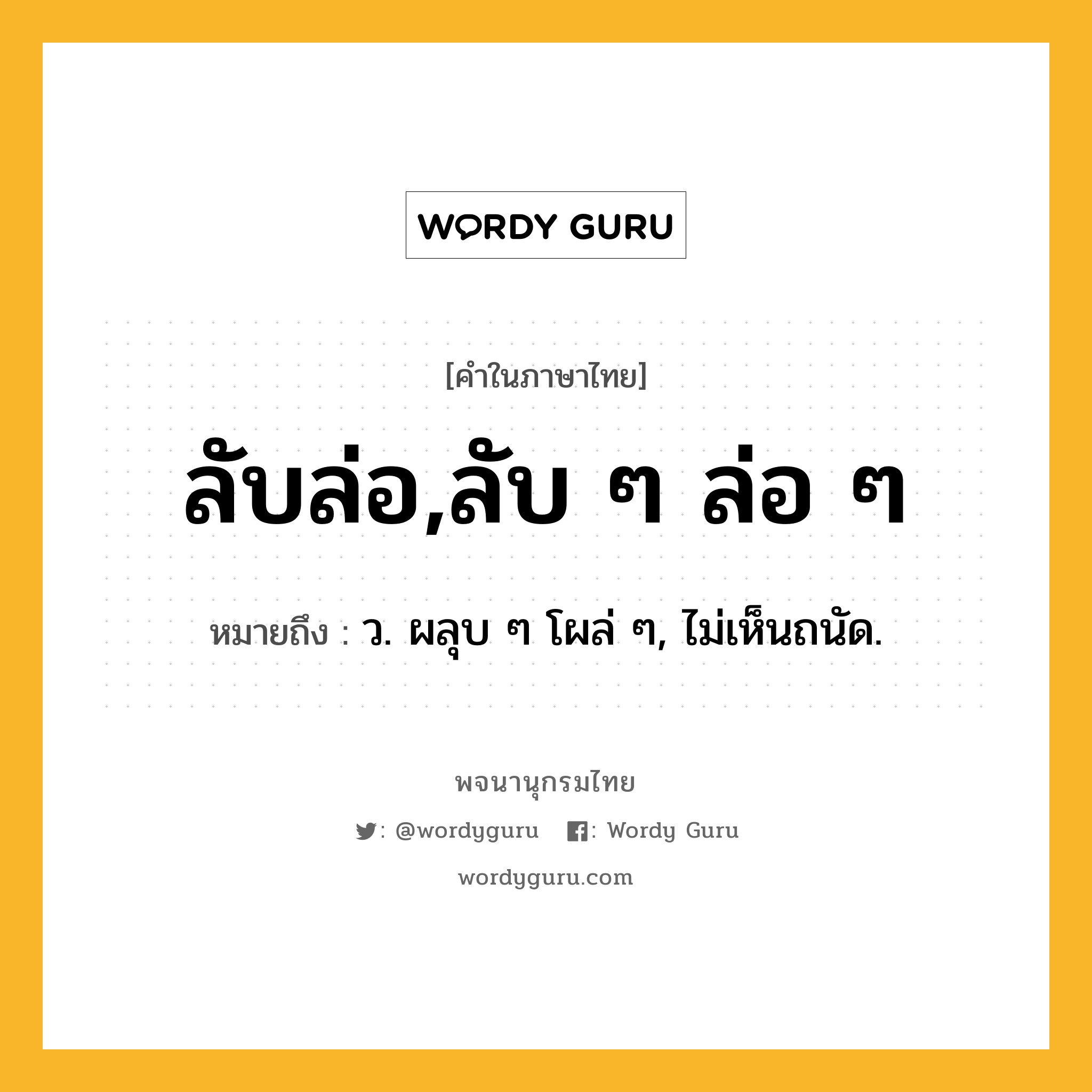 ลับล่อ,ลับ ๆ ล่อ ๆ หมายถึงอะไร?, คำในภาษาไทย ลับล่อ,ลับ ๆ ล่อ ๆ หมายถึง ว. ผลุบ ๆ โผล่ ๆ, ไม่เห็นถนัด.