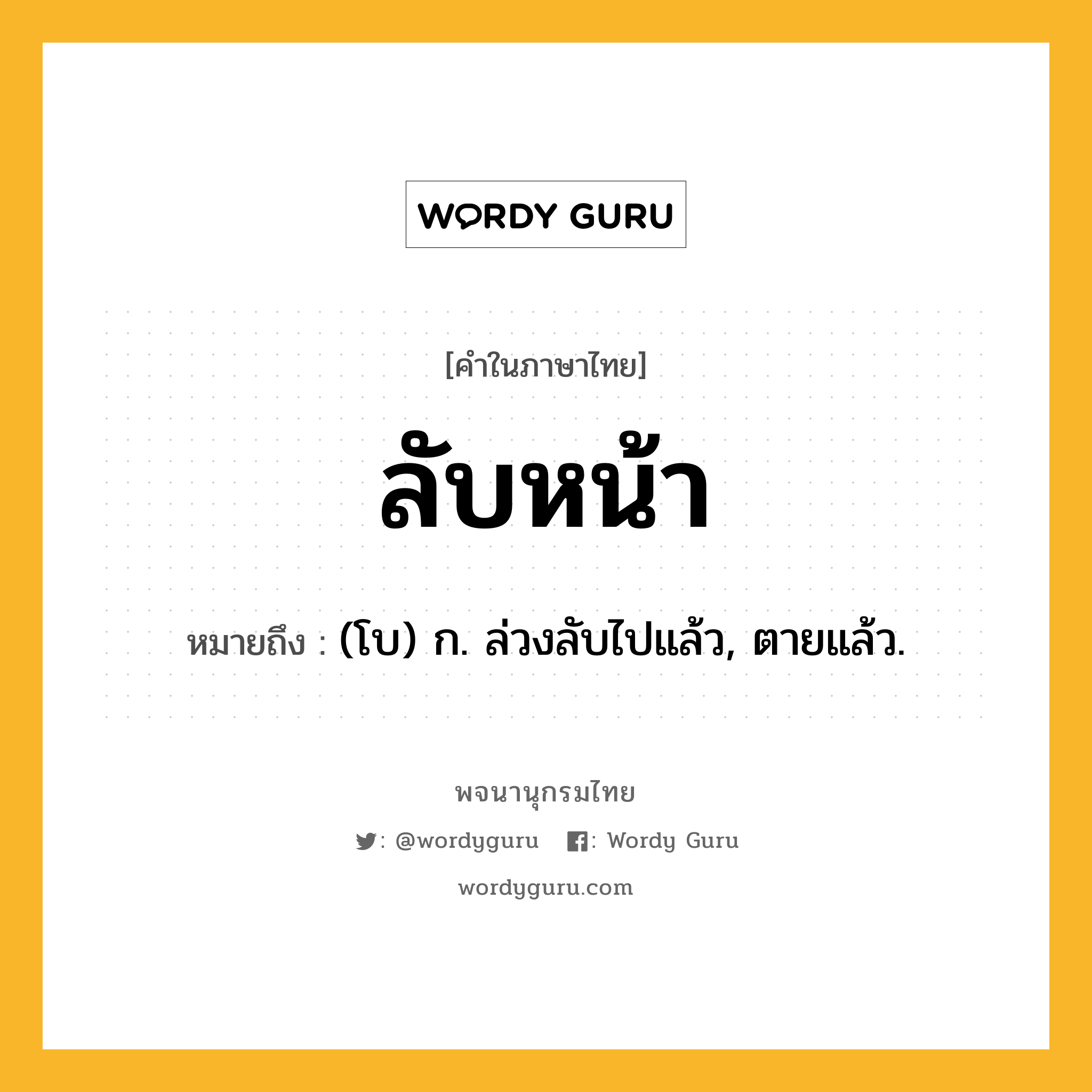 ลับหน้า หมายถึงอะไร?, คำในภาษาไทย ลับหน้า หมายถึง (โบ) ก. ล่วงลับไปแล้ว, ตายแล้ว.