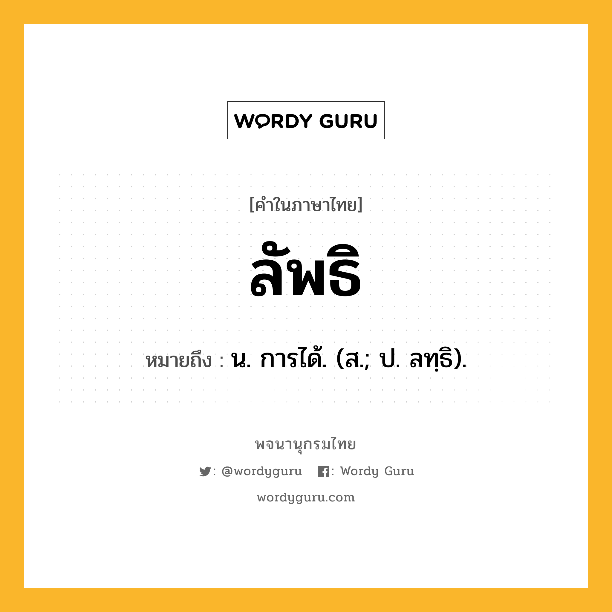 ลัพธิ หมายถึงอะไร?, คำในภาษาไทย ลัพธิ หมายถึง น. การได้. (ส.; ป. ลทฺธิ).