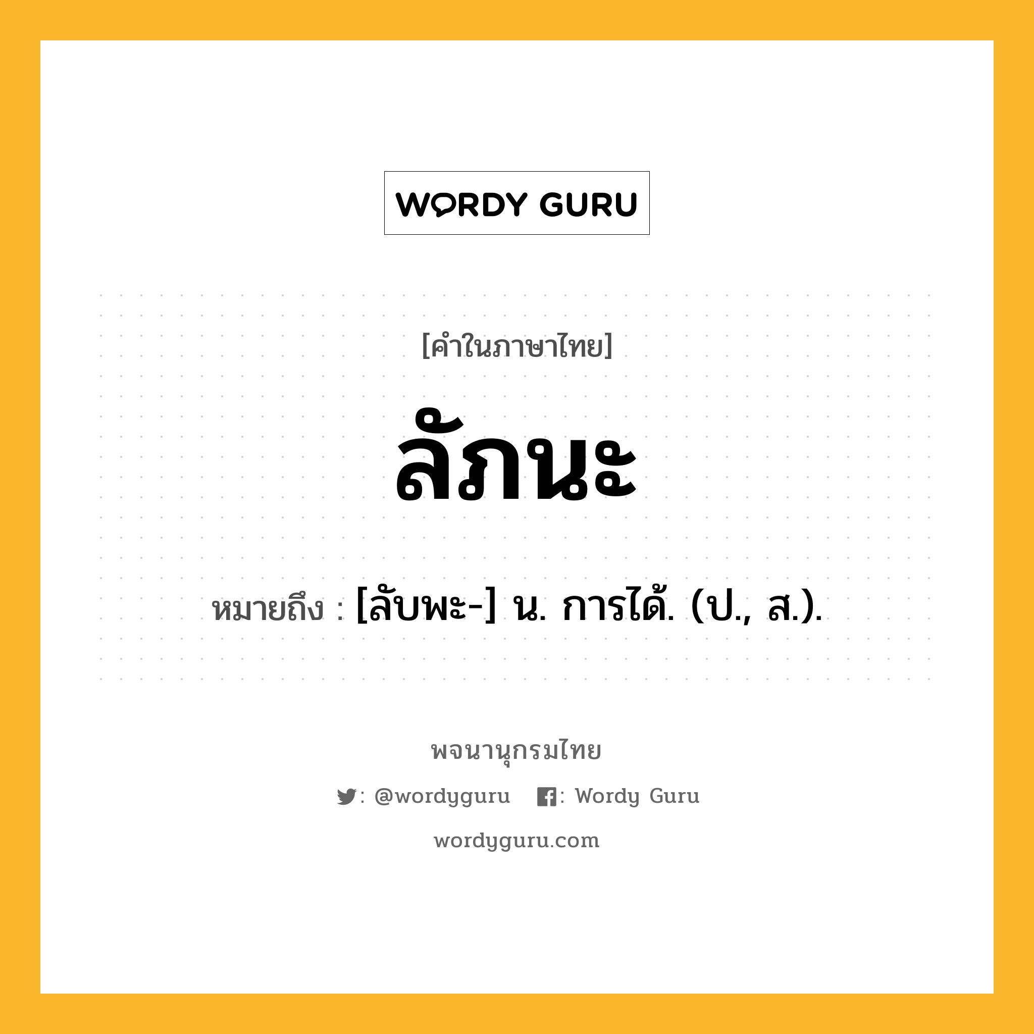 ลัภนะ ความหมาย หมายถึงอะไร?, คำในภาษาไทย ลัภนะ หมายถึง [ลับพะ-] น. การได้. (ป., ส.).