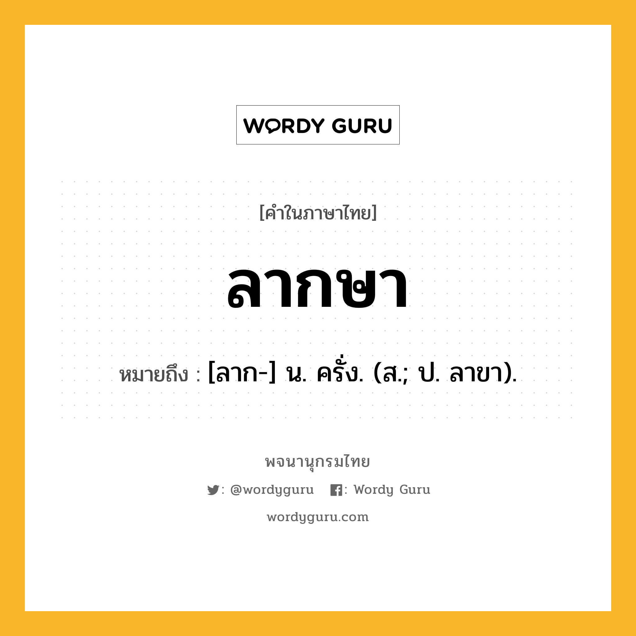 ลากษา หมายถึงอะไร?, คำในภาษาไทย ลากษา หมายถึง [ลาก-] น. ครั่ง. (ส.; ป. ลาขา).