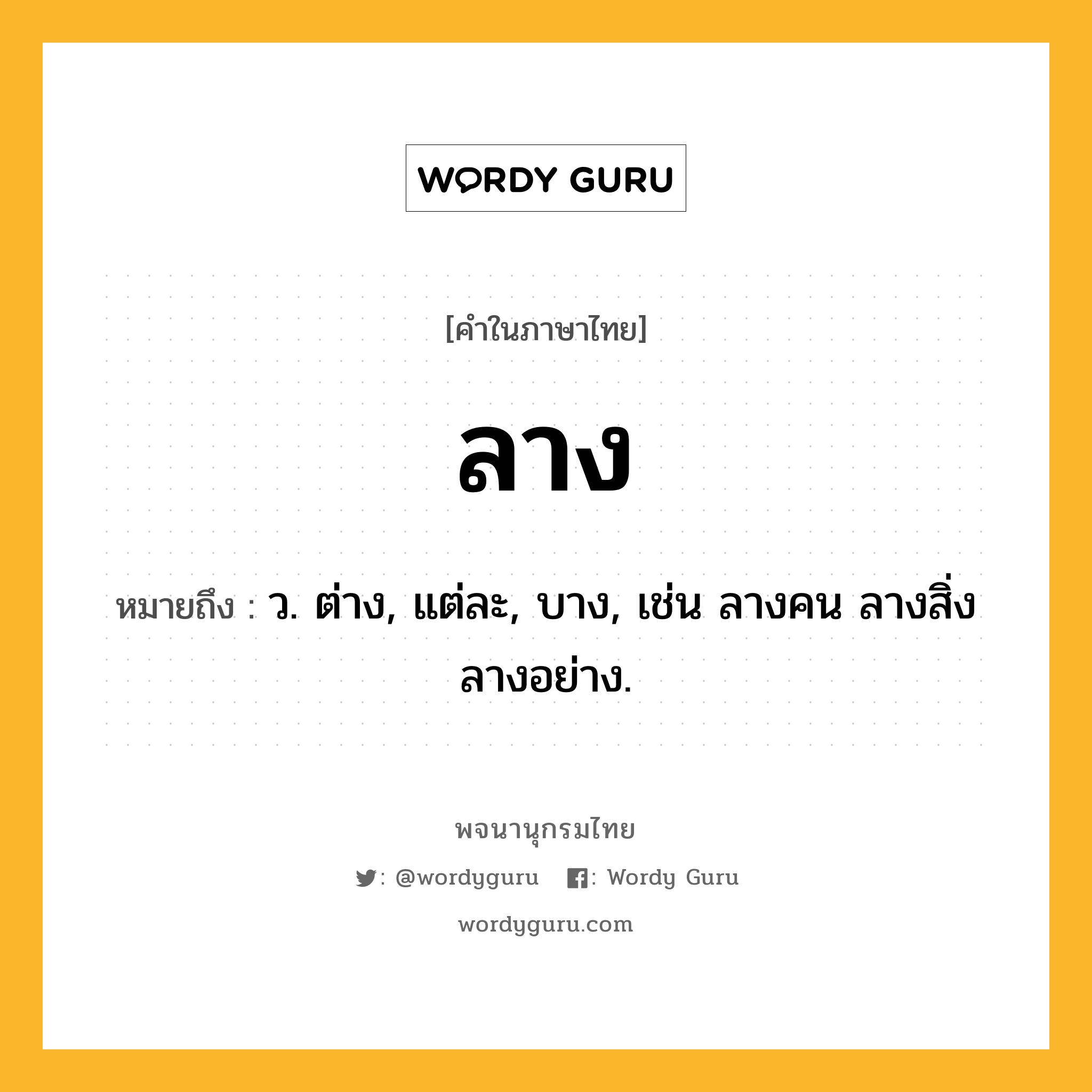 ลาง หมายถึงอะไร?, คำในภาษาไทย ลาง หมายถึง ว. ต่าง, แต่ละ, บาง, เช่น ลางคน ลางสิ่งลางอย่าง.