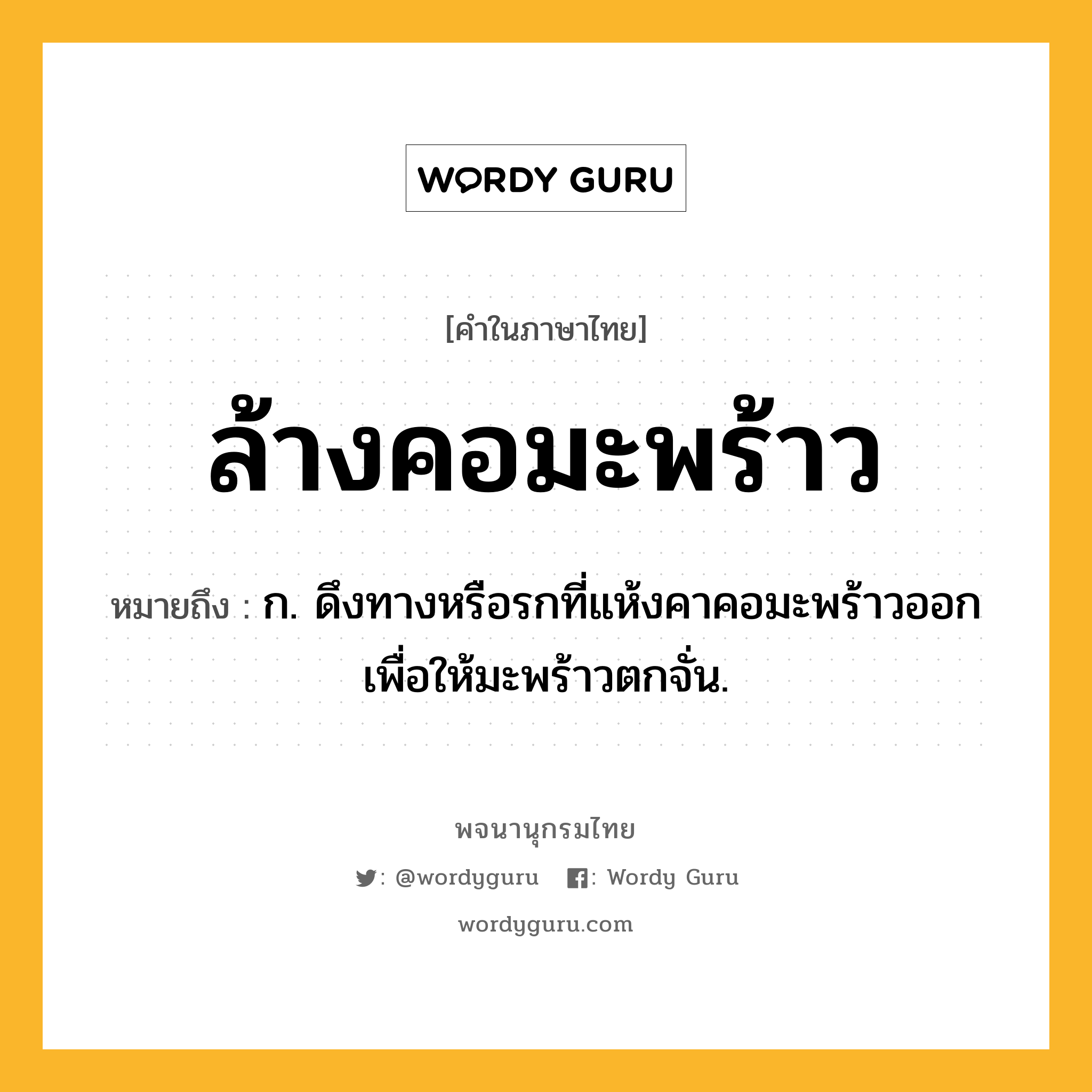 ล้างคอมะพร้าว หมายถึงอะไร?, คำในภาษาไทย ล้างคอมะพร้าว หมายถึง ก. ดึงทางหรือรกที่แห้งคาคอมะพร้าวออกเพื่อให้มะพร้าวตกจั่น.