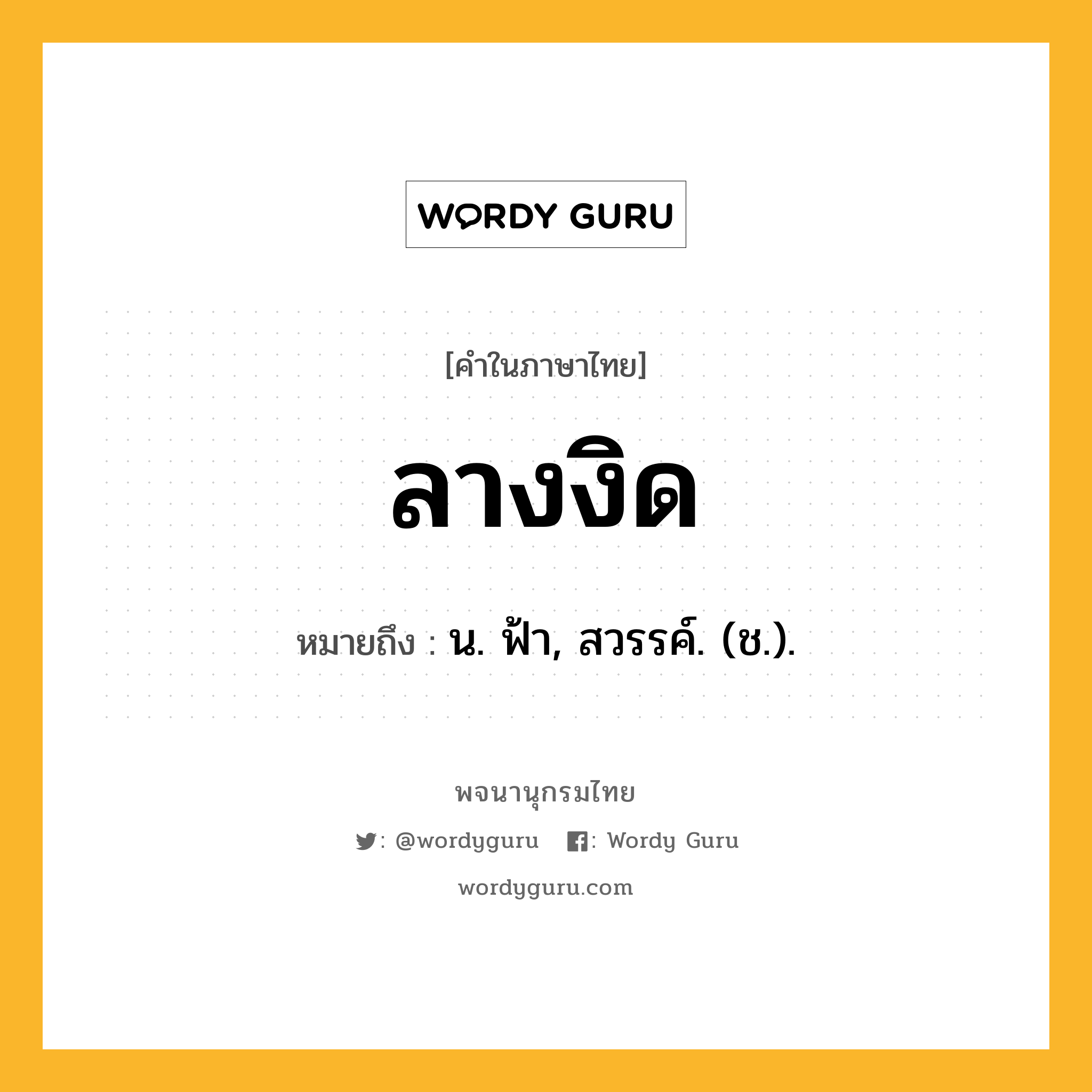 ลางงิด หมายถึงอะไร?, คำในภาษาไทย ลางงิด หมายถึง น. ฟ้า, สวรรค์. (ช.).