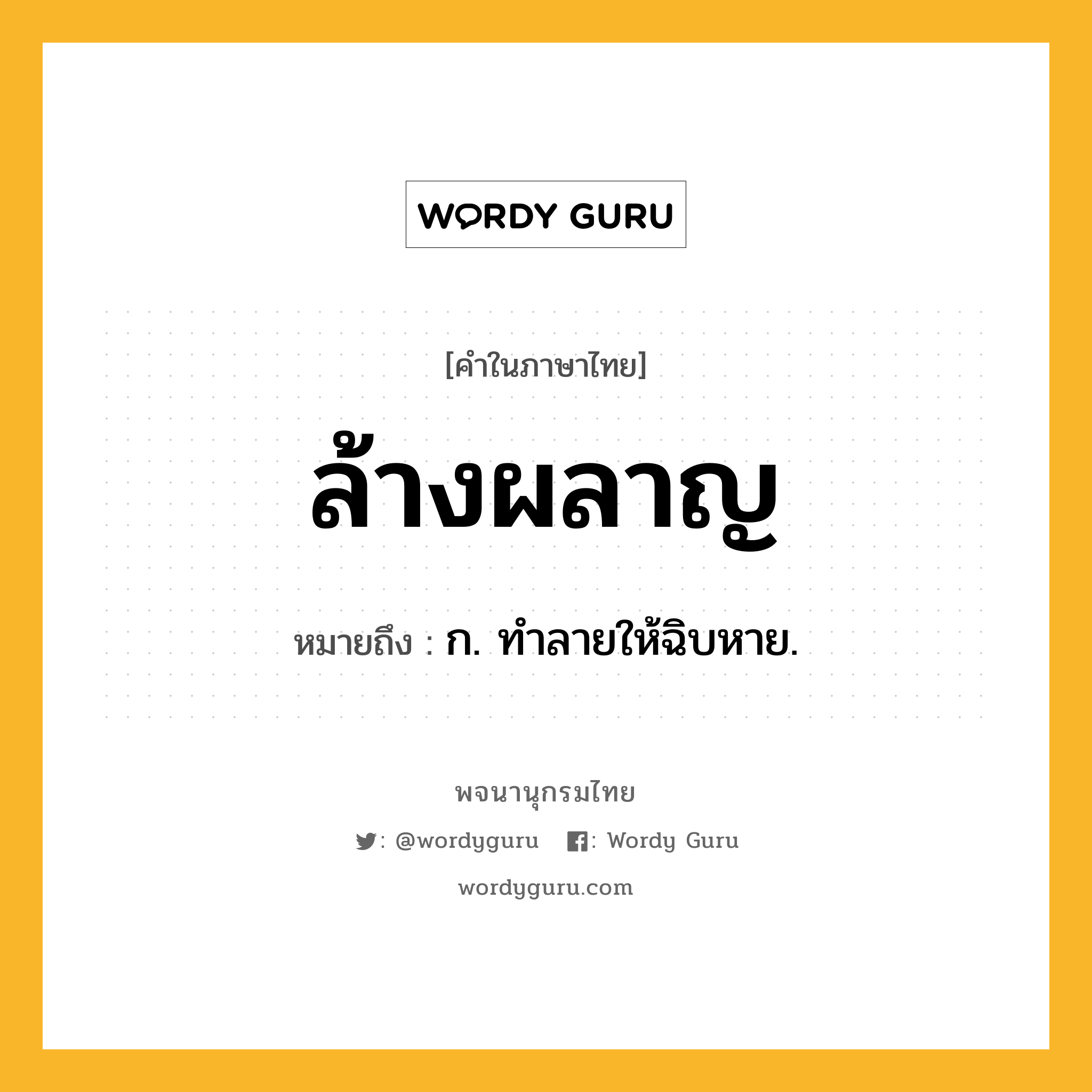 ล้างผลาญ หมายถึงอะไร?, คำในภาษาไทย ล้างผลาญ หมายถึง ก. ทําลายให้ฉิบหาย.