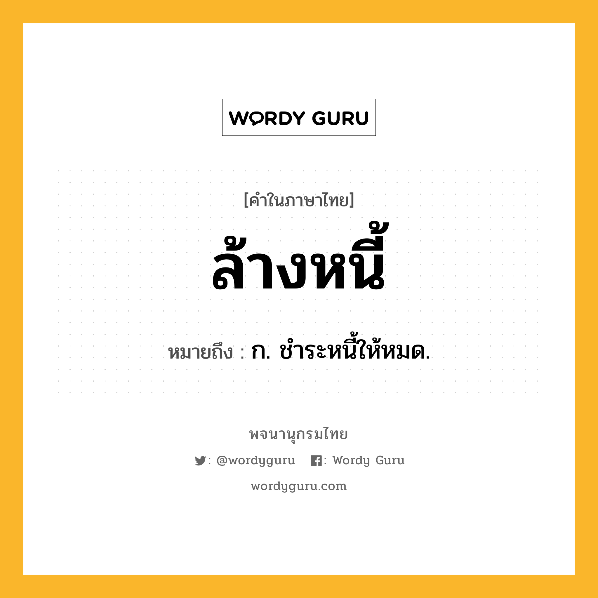 ล้างหนี้ หมายถึงอะไร?, คำในภาษาไทย ล้างหนี้ หมายถึง ก. ชำระหนี้ให้หมด.