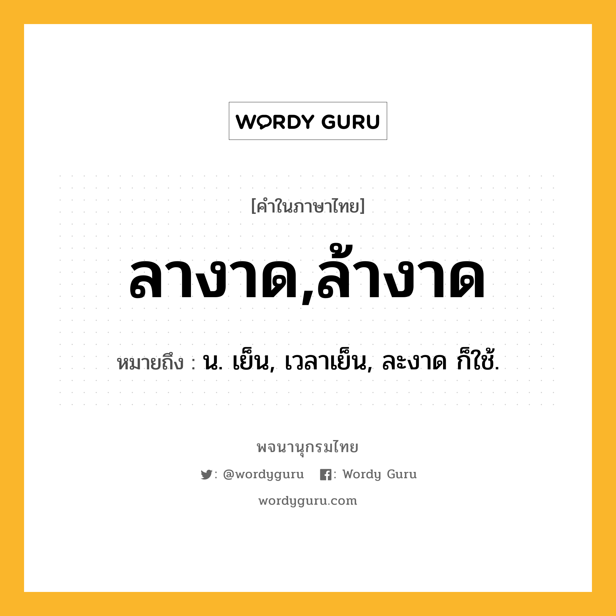 ลางาด,ล้างาด หมายถึงอะไร?, คำในภาษาไทย ลางาด,ล้างาด หมายถึง น. เย็น, เวลาเย็น, ละงาด ก็ใช้.