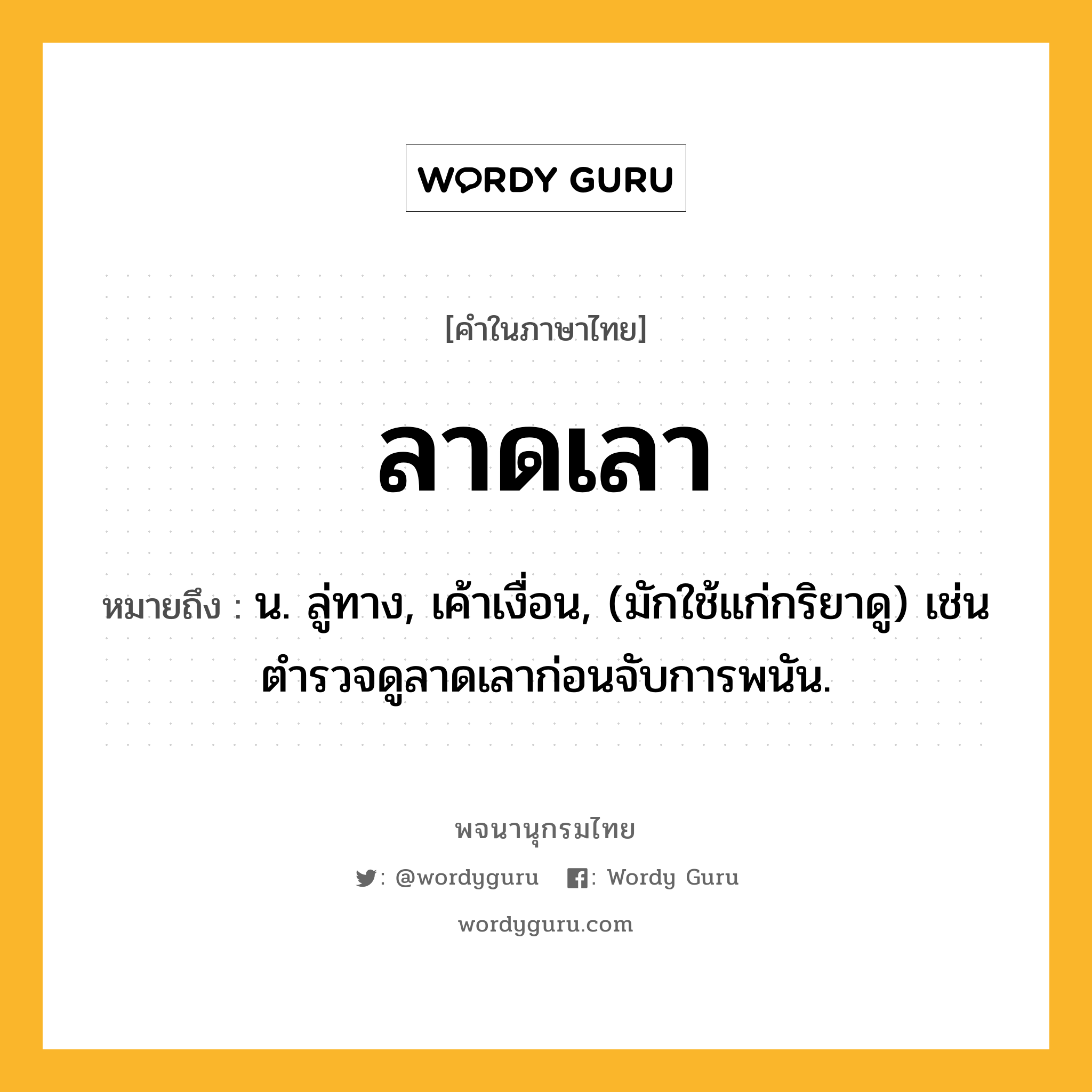 ลาดเลา หมายถึงอะไร?, คำในภาษาไทย ลาดเลา หมายถึง น. ลู่ทาง, เค้าเงื่อน, (มักใช้แก่กริยาดู) เช่น ตำรวจดูลาดเลาก่อนจับการพนัน.